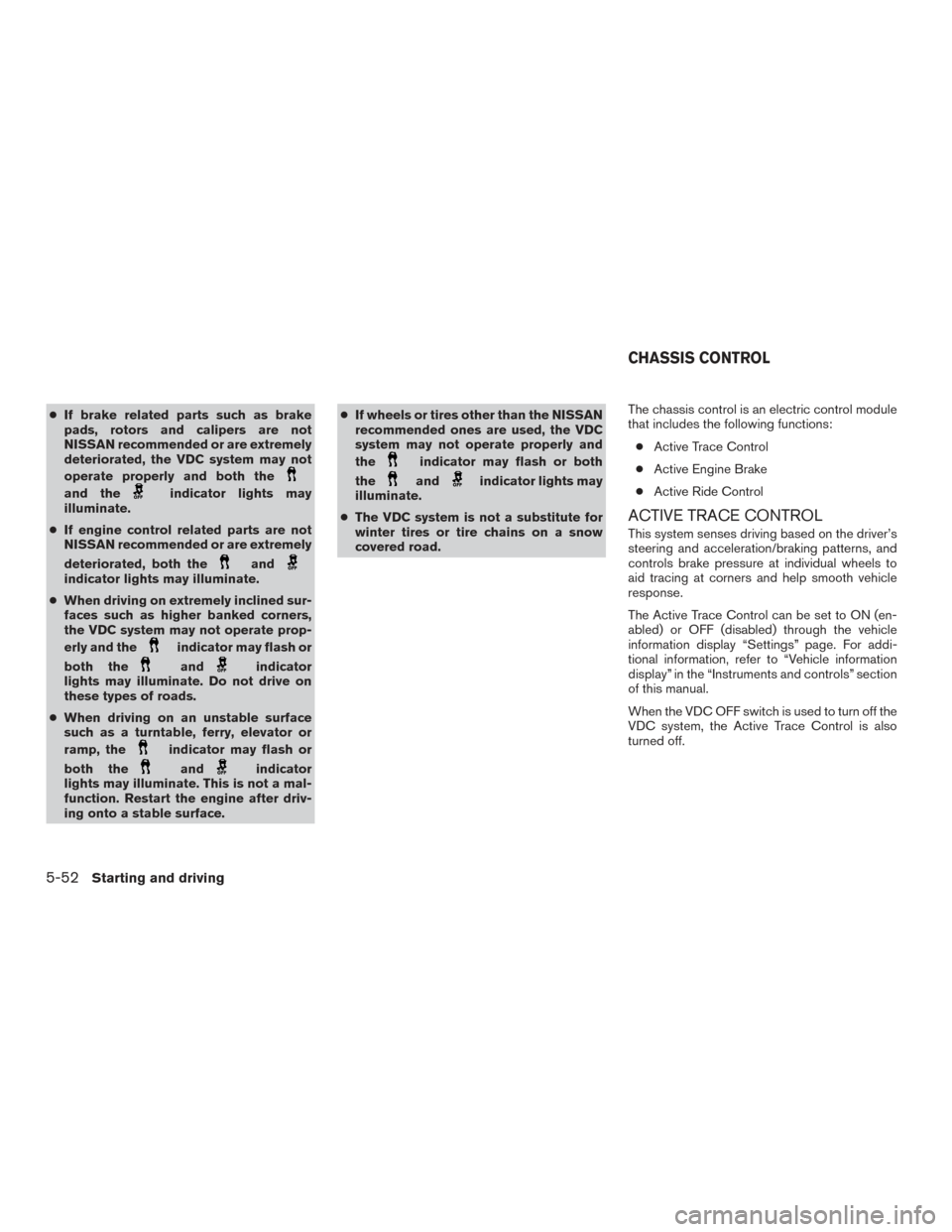 NISSAN ROGUE 2016 2.G Owners Manual ●If brake related parts such as brake
pads, rotors and calipers are not
NISSAN recommended or are extremely
deteriorated, the VDC system may not
operate properly and both the
and theindicator lights NISSAN ROGUE 2016 2.G Owners Manual ●If brake related parts such as brake
pads, rotors and calipers are not
NISSAN recommended or are extremely
deteriorated, the VDC system may not
operate properly and both the
and theindicator lights