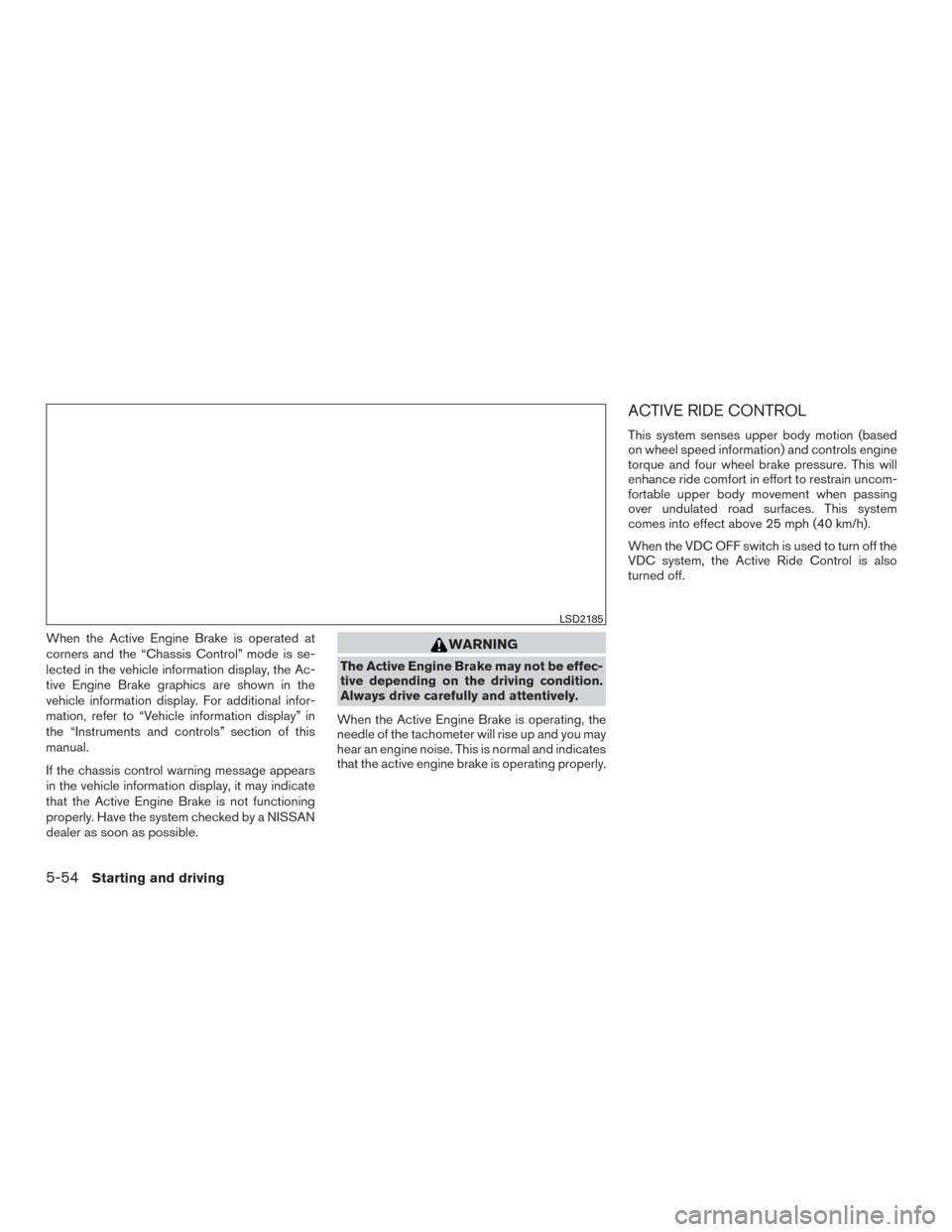 NISSAN ROGUE 2016 2.G Owners Manual When the Active Engine Brake is operated at
corners and the “Chassis Control” mode is se-
lected in the vehicle information display, the Ac-
tive Engine Brake graphics are shown in the
vehicle inf NISSAN ROGUE 2016 2.G Owners Manual When the Active Engine Brake is operated at
corners and the “Chassis Control” mode is se-
lected in the vehicle information display, the Ac-
tive Engine Brake graphics are shown in the
vehicle inf