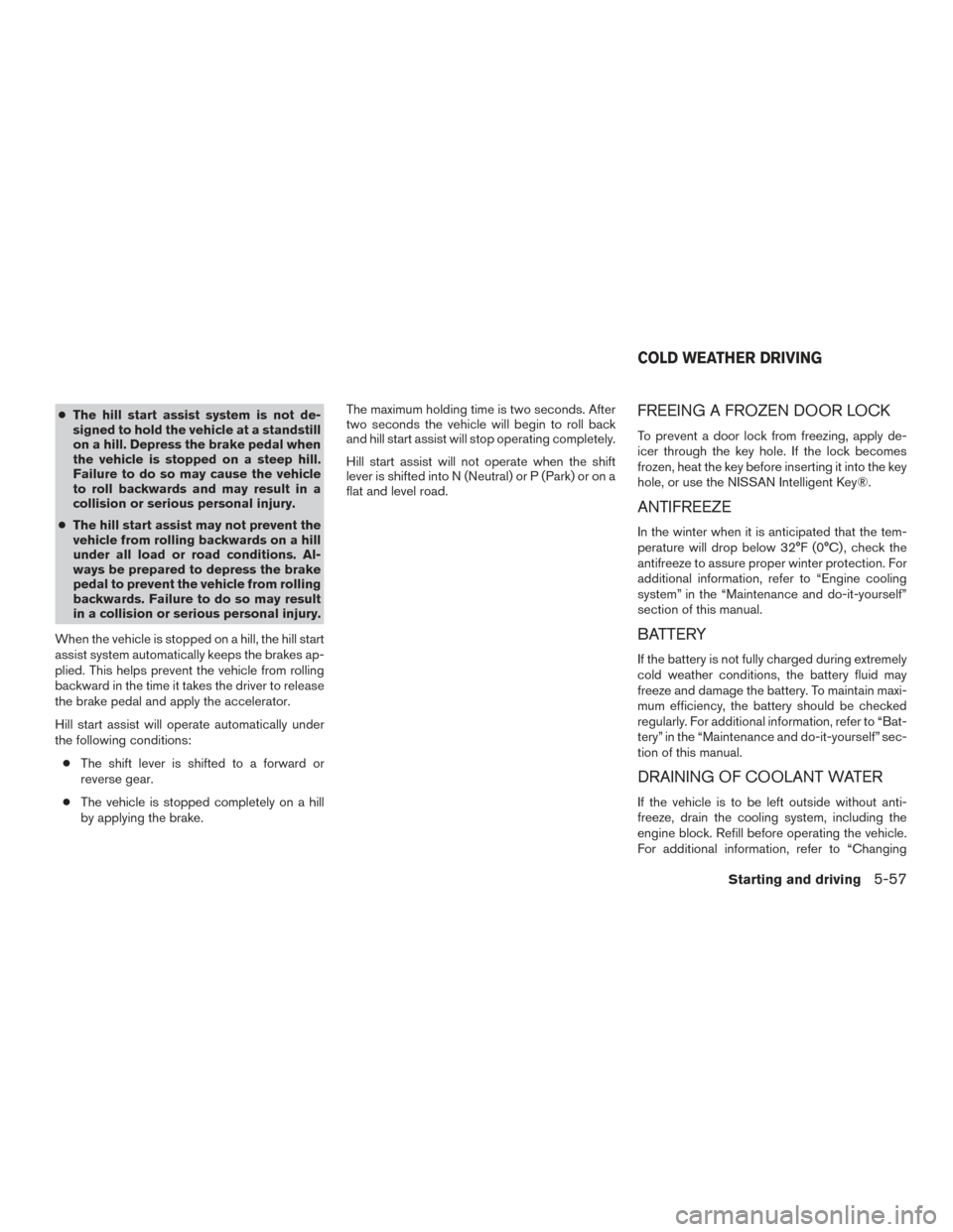 NISSAN ROGUE 2016 2.G Owners Manual ●The hill start assist system is not de-
signed to hold the vehicle at a standstill
on a hill. Depress the brake pedal when
the vehicle is stopped on a steep hill.
Failure to do so may cause the veh NISSAN ROGUE 2016 2.G Owners Manual ●The hill start assist system is not de-
signed to hold the vehicle at a standstill
on a hill. Depress the brake pedal when
the vehicle is stopped on a steep hill.
Failure to do so may cause the veh