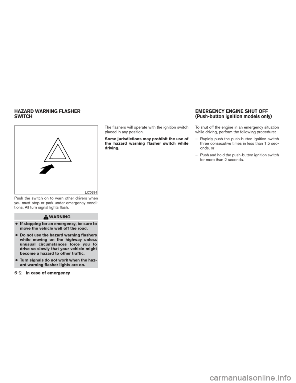 NISSAN ROGUE 2016 2.G Owners Manual Push the switch on to warn other drivers when
you must stop or park under emergency condi-
tions. All turn signal lights flash.
WARNING
●If stopping for an emergency, be sure to
move the vehicle wel