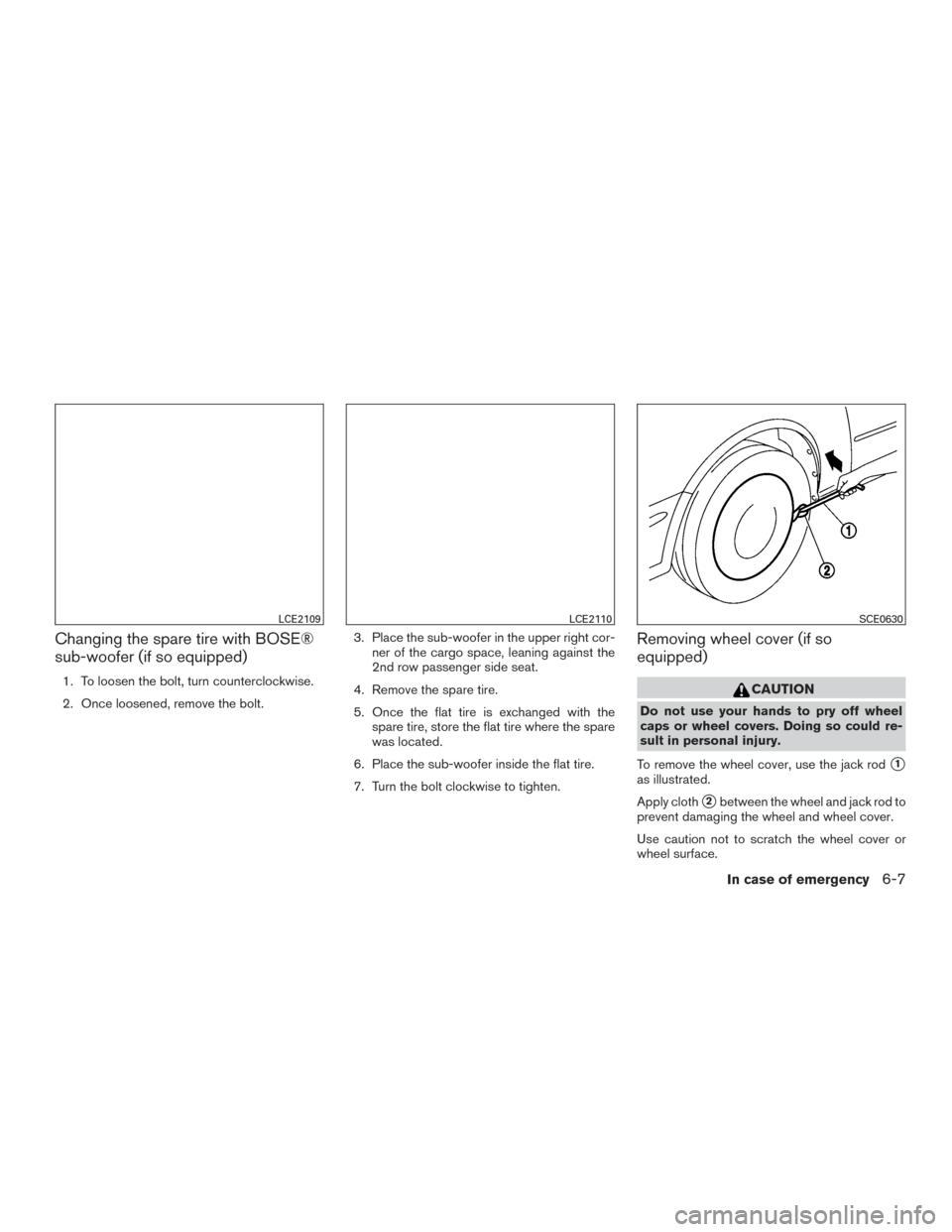 NISSAN ROGUE 2016 2.G Owners Manual Changing the spare tire with BOSE®
sub-woofer (if so equipped)
1. To loosen the bolt, turn counterclockwise.
2. Once loosened, remove the bolt.3. Place the sub-woofer in the upper right cor-
ner of t