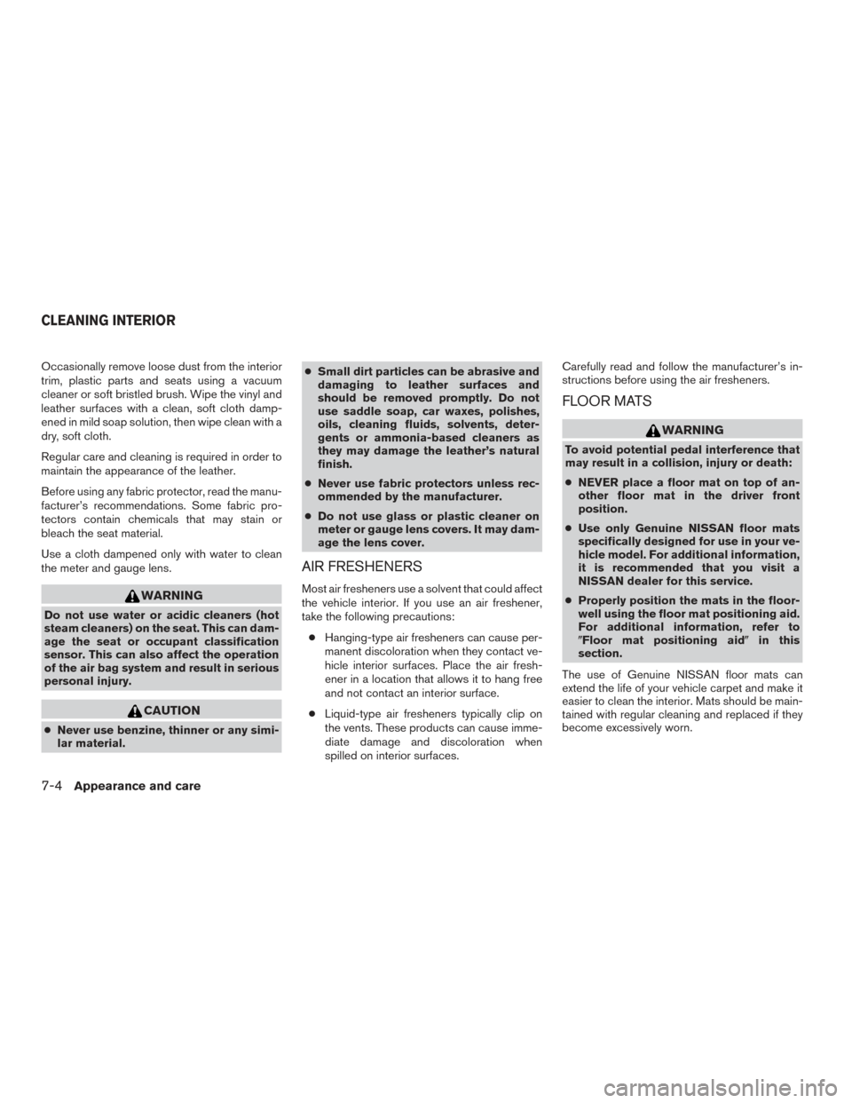 NISSAN ROGUE 2016 2.G Owners Manual Occasionally remove loose dust from the interior
trim, plastic parts and seats using a vacuum
cleaner or soft bristled brush. Wipe the vinyl and
leather surfaces with a clean, soft cloth damp-
ened in NISSAN ROGUE 2016 2.G Owners Manual Occasionally remove loose dust from the interior
trim, plastic parts and seats using a vacuum
cleaner or soft bristled brush. Wipe the vinyl and
leather surfaces with a clean, soft cloth damp-
ened in