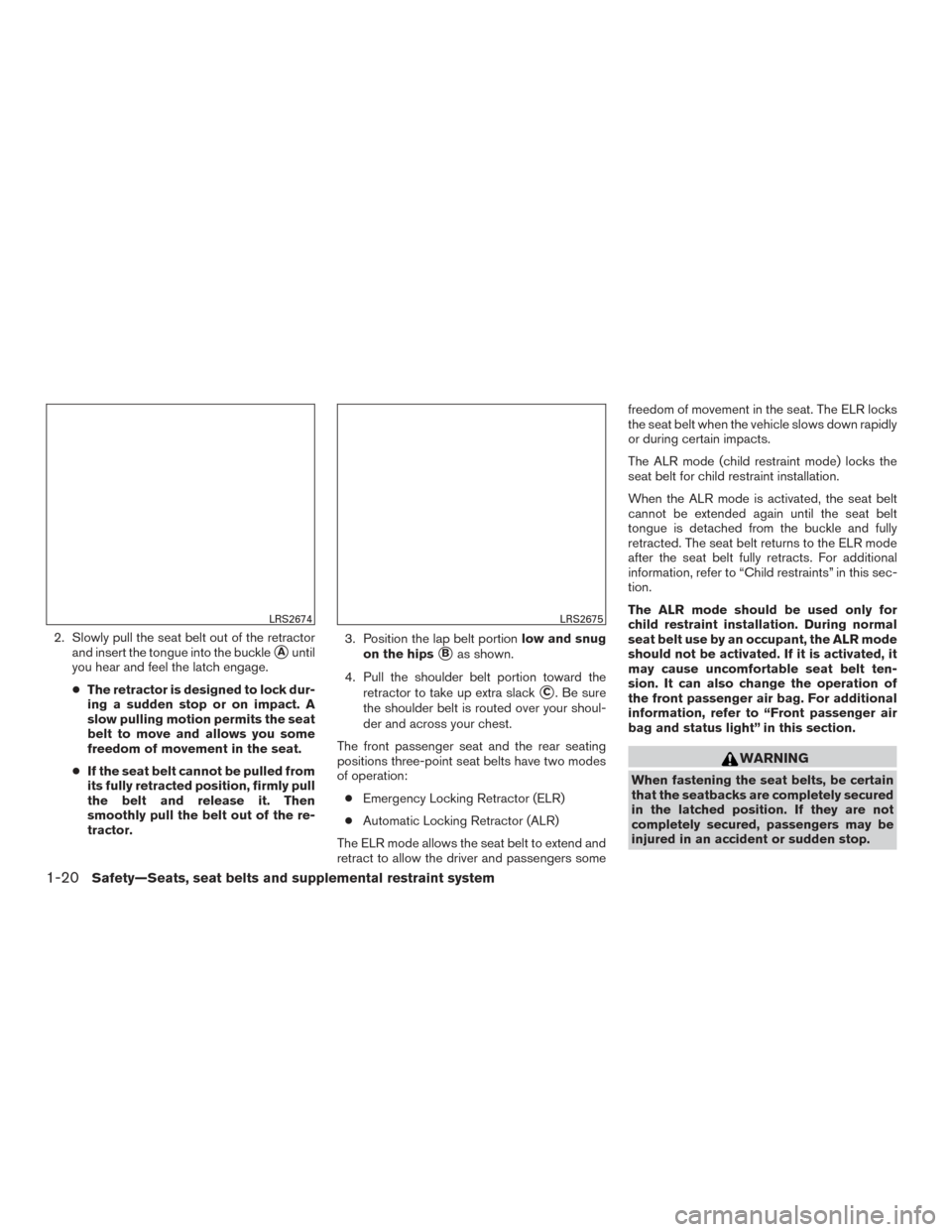 NISSAN ROGUE 2016 2.G Owners Guide 2. Slowly pull the seat belt out of the retractorand insert the tongue into the buckle
Auntil
you hear and feel the latch engage.
● The retractor is designed to lock dur-
ing a sudden stop or on im