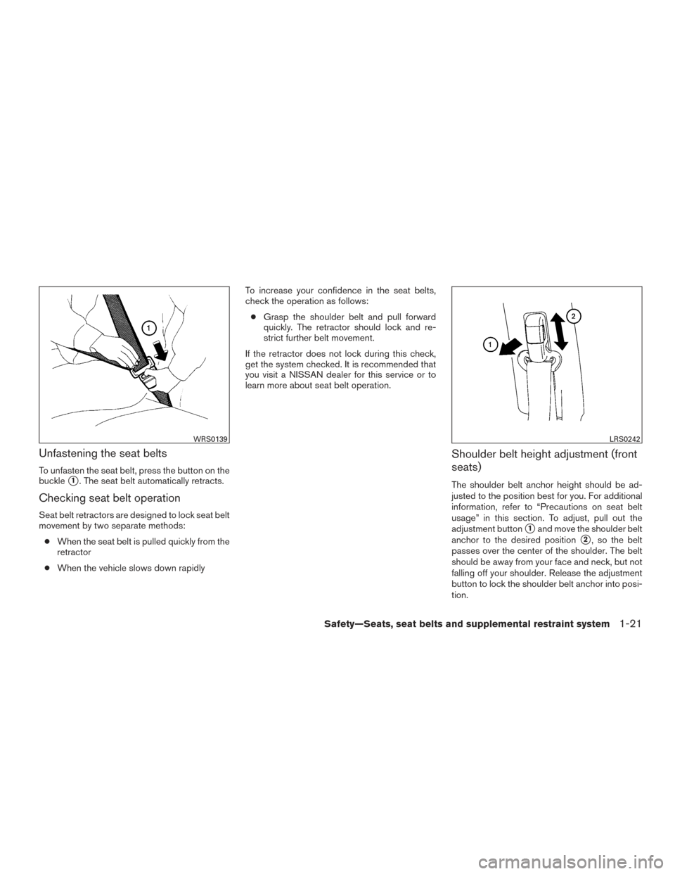 NISSAN ROGUE 2016 2.G Owners Manual Unfastening the seat belts
To unfasten the seat belt, press the button on the
buckle
1. The seat belt automatically retracts.
Checking seat belt operation
Seat belt retractors are designed to lock se