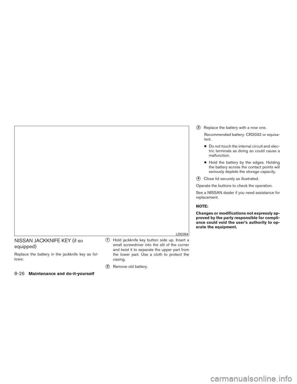 NISSAN ROGUE 2016 2.G Service Manual NISSAN JACKKNIFE KEY (if so
equipped)
Replace the battery in the jackknife key as fol-
lows:
1Hold jackknife key button side up. Insert a
small screwdriver into the slit of the corner
and twist it to