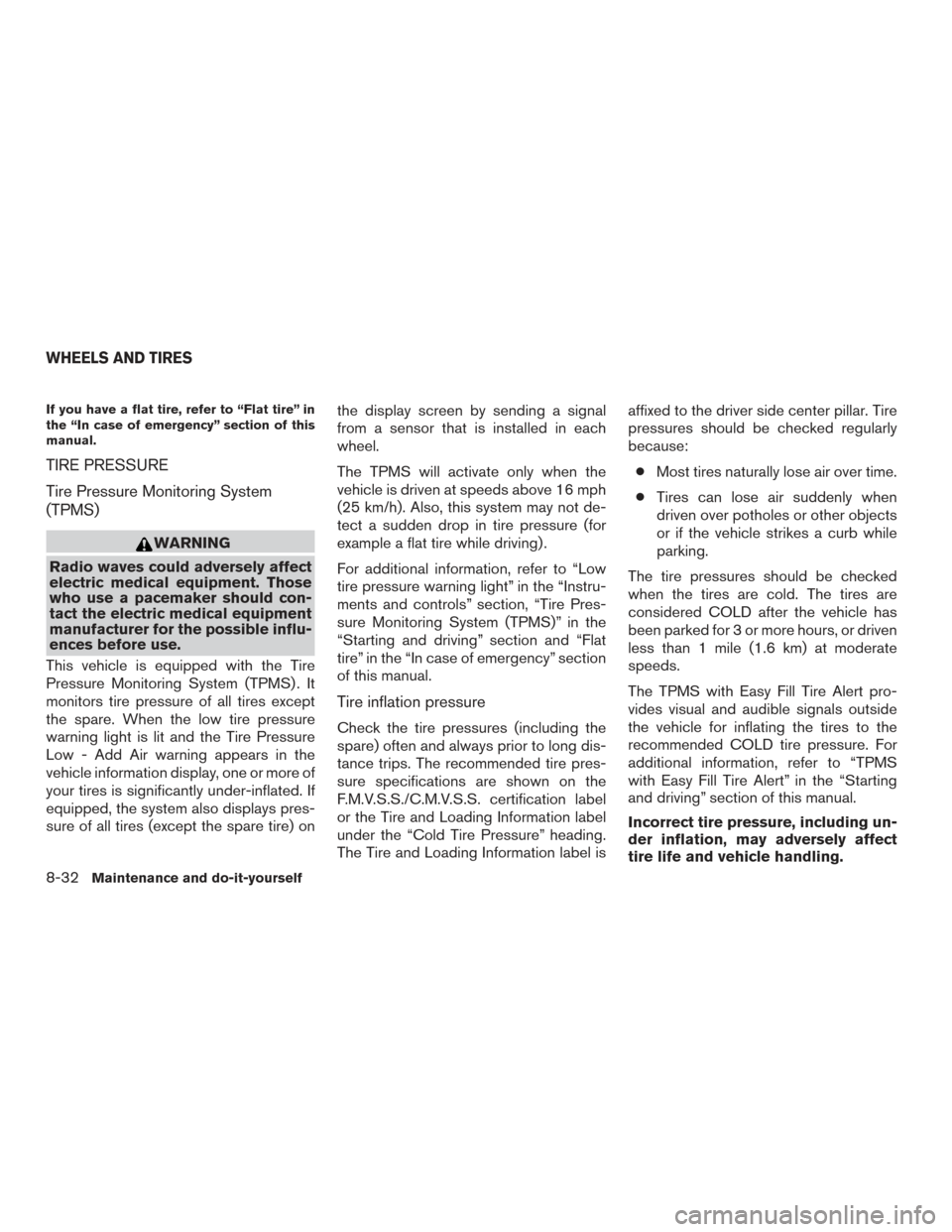 NISSAN ROGUE 2016 2.G Owners Manual If you have a flat tire, refer to “Flat tire” in
the “In case of emergency” section of this
manual.
TIRE PRESSURE
Tire Pressure Monitoring System
(TPMS)
WARNING
Radio waves could adversely aff