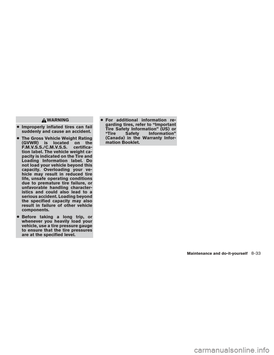 NISSAN ROGUE 2016 2.G Owners Manual WARNING
● Improperly inflated tires can fail
suddenly and cause an accident.
● The Gross Vehicle Weight Rating
(GVWR) is located on the
F.M.V.S.S./C.M.V.S.S. certifica-
tion label. The vehicle wei