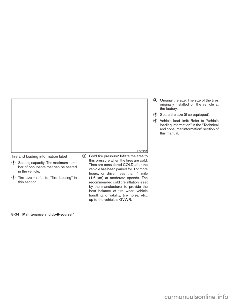 NISSAN ROGUE 2016 2.G Repair Manual Tire and loading information label
1Seating capacity: The maximum num-
ber of occupants that can be seated
in the vehicle.
2Tire size - refer to “Tire labeling” in
this section.
3Cold tire pres