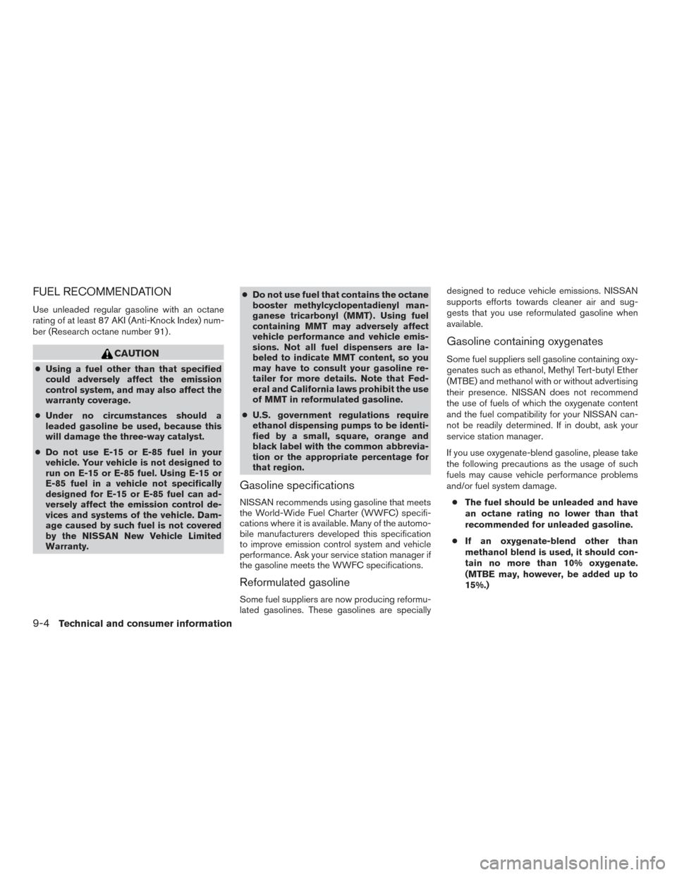 NISSAN ROGUE 2016 2.G Owners Manual FUEL RECOMMENDATION
Use unleaded regular gasoline with an octane
rating of at least 87 AKI (Anti-Knock Index) num-
ber (Research octane number 91) .
CAUTION
●Using a fuel other than that specified
c NISSAN ROGUE 2016 2.G Owners Manual FUEL RECOMMENDATION
Use unleaded regular gasoline with an octane
rating of at least 87 AKI (Anti-Knock Index) num-
ber (Research octane number 91) .
CAUTION
●Using a fuel other than that specified
c