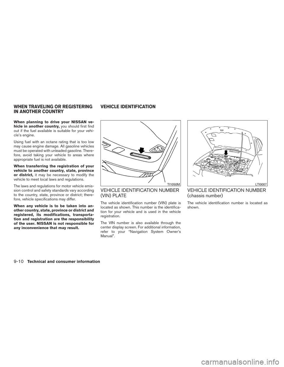 NISSAN ROGUE 2016 2.G Workshop Manual When planning to drive your NISSAN ve-
hicle in another country,you should first find
out if the fuel available is suitable for your vehi-
cle’s engine.
Using fuel with an octane rating that is too 