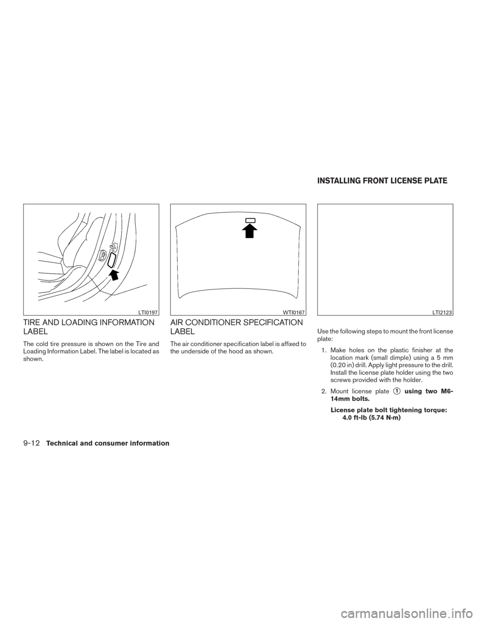 NISSAN ROGUE 2016 2.G Owners Manual TIRE AND LOADING INFORMATION
LABEL
The cold tire pressure is shown on the Tire and
Loading Information Label. The label is located as
shown.
AIR CONDITIONER SPECIFICATION
LABEL
The air conditioner spe