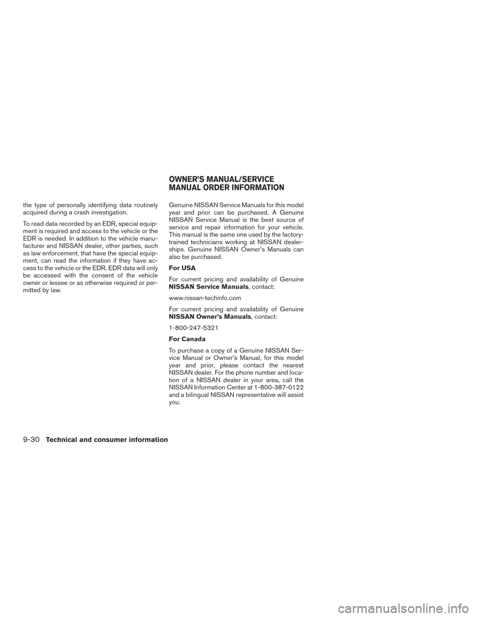 NISSAN ROGUE 2016 2.G Owners Manual the type of personally identifying data routinely
acquired during a crash investigation.
To read data recorded by an EDR, special equip-
ment is required and access to the vehicle or the
EDR is needed