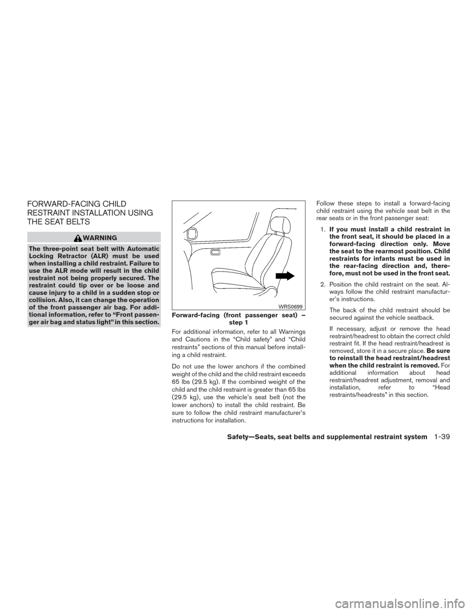 NISSAN ROGUE 2016 2.G User Guide FORWARD-FACING CHILD
RESTRAINT INSTALLATION USING
THE SEAT BELTS
WARNING
The three-point seat belt with Automatic
Locking Retractor (ALR) must be used
when installing a child restraint. Failure to
use