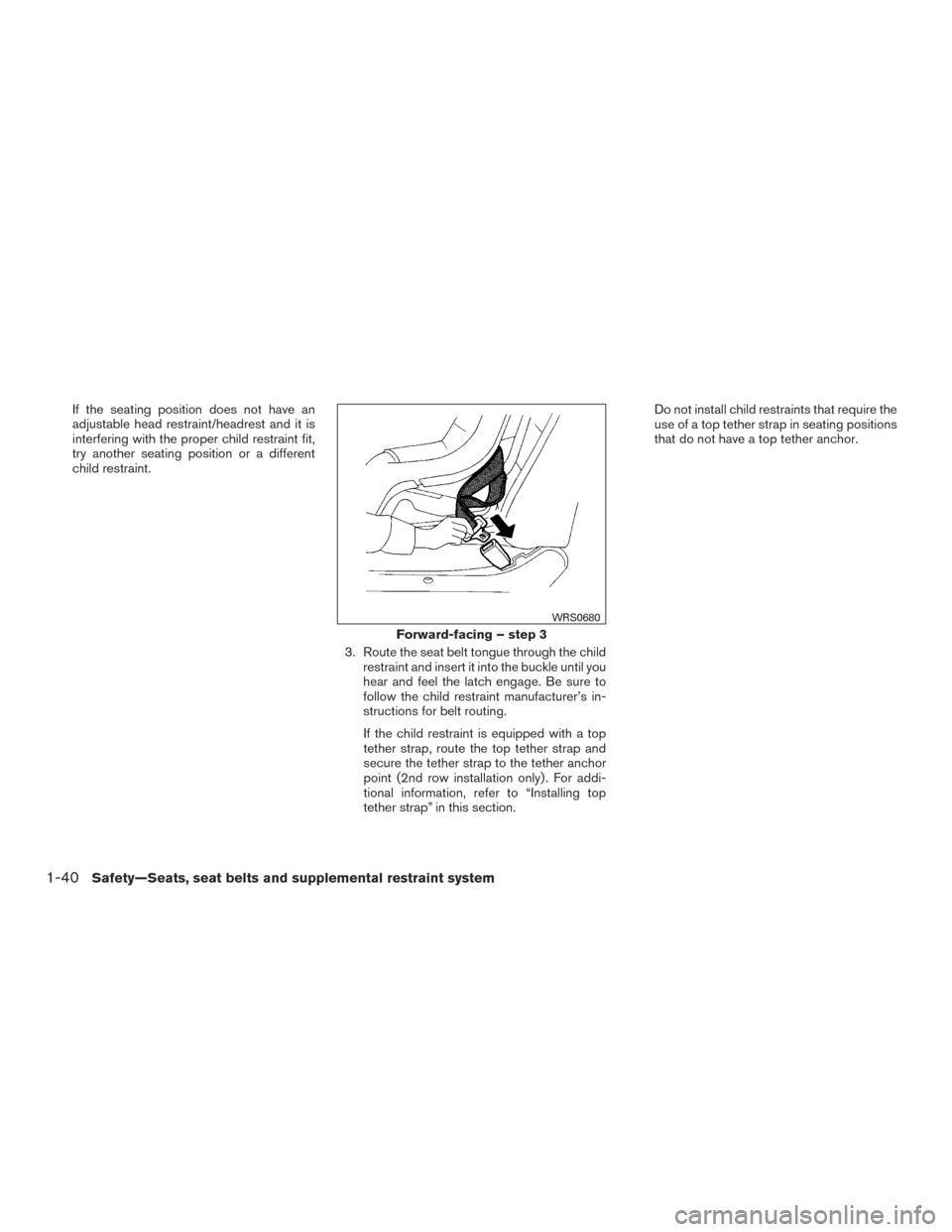 NISSAN ROGUE 2016 2.G Workshop Manual If the seating position does not have an
adjustable head restraint/headrest and it is
interfering with the proper child restraint fit,
try another seating position or a different
child restraint.3. Ro