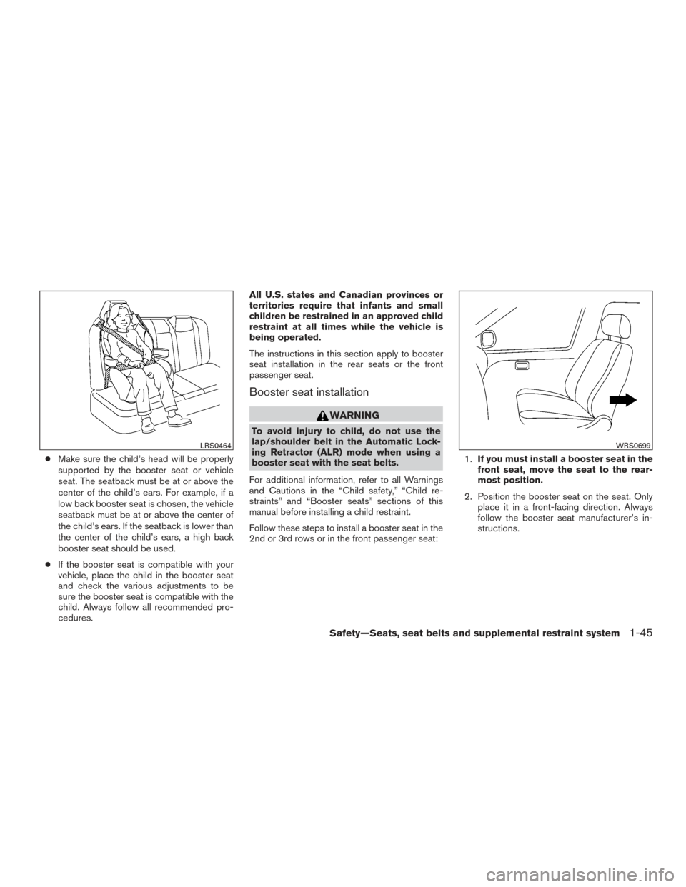 NISSAN ROGUE 2016 2.G Owners Manual ●Make sure the child’s head will be properly
supported by the booster seat or vehicle
seat. The seatback must be at or above the
center of the child’s ears. For example, if a
low back booster se