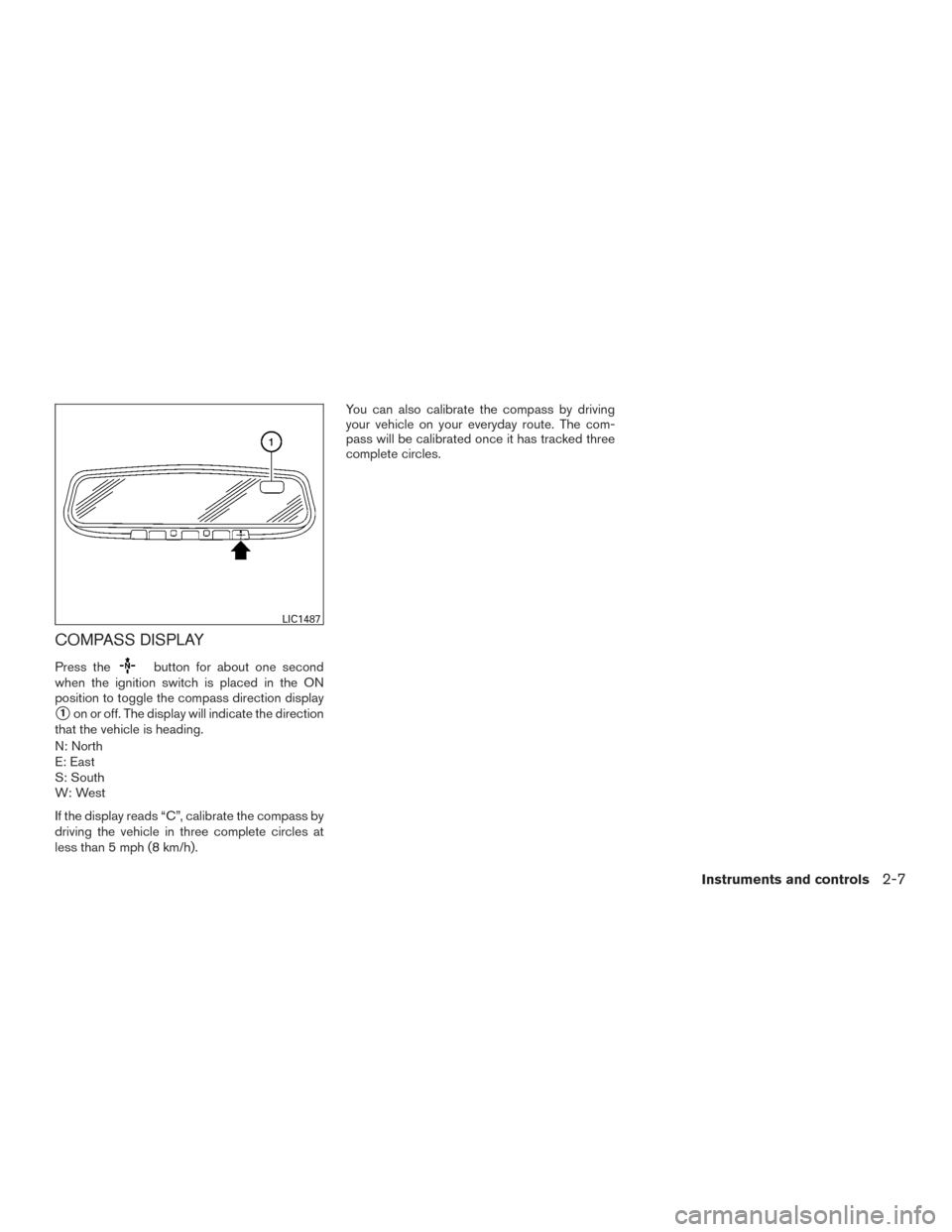 NISSAN ROGUE 2016 2.G User Guide COMPASS DISPLAY
Press thebutton for about one second
when the ignition switch is placed in the ON
position to toggle the compass direction display
1on or off. The display will indicate the direction
