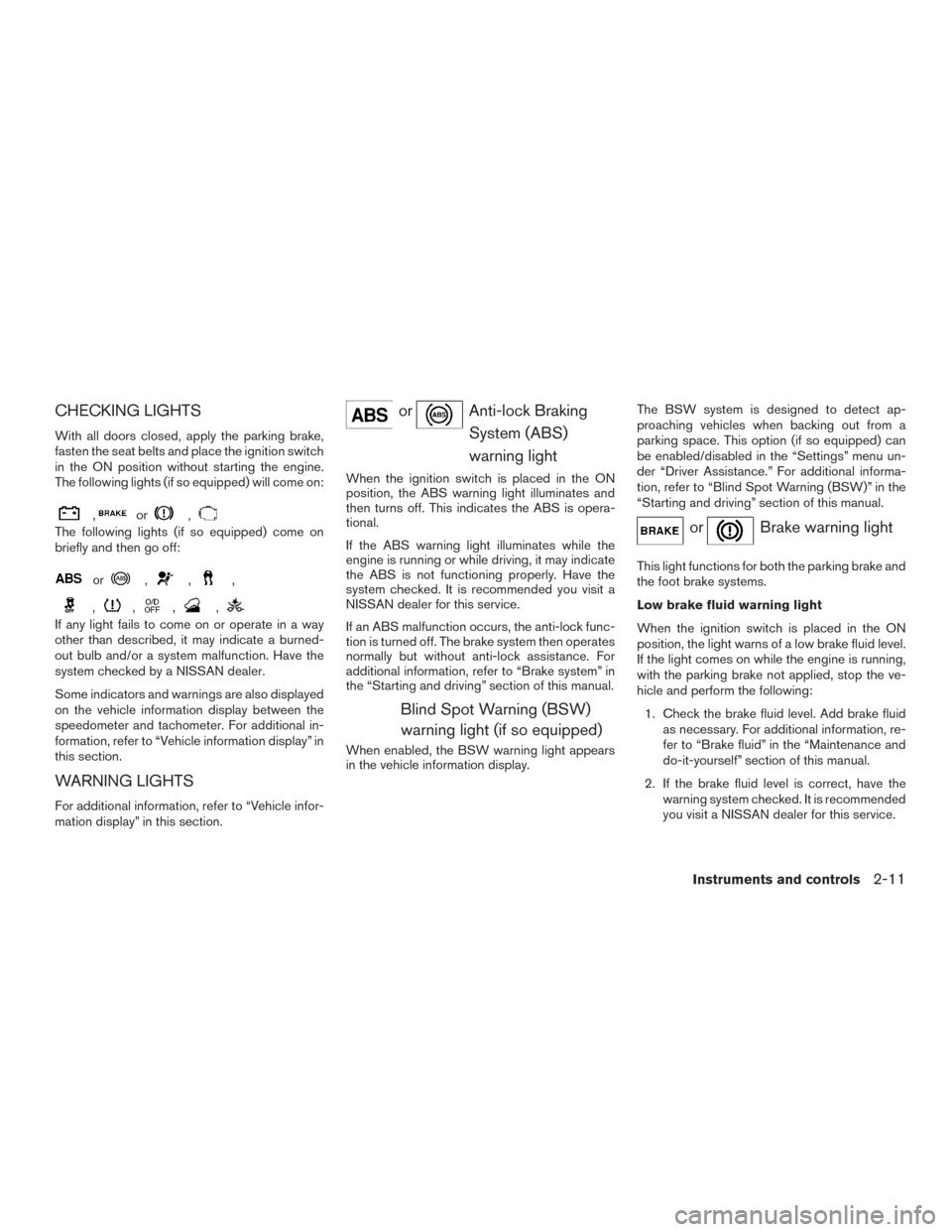 NISSAN ROGUE 2016 2.G Owners Manual CHECKING LIGHTS
With all doors closed, apply the parking brake,
fasten the seat belts and place the ignition switch
in the ON position without starting the engine.
The following lights (if so equipped