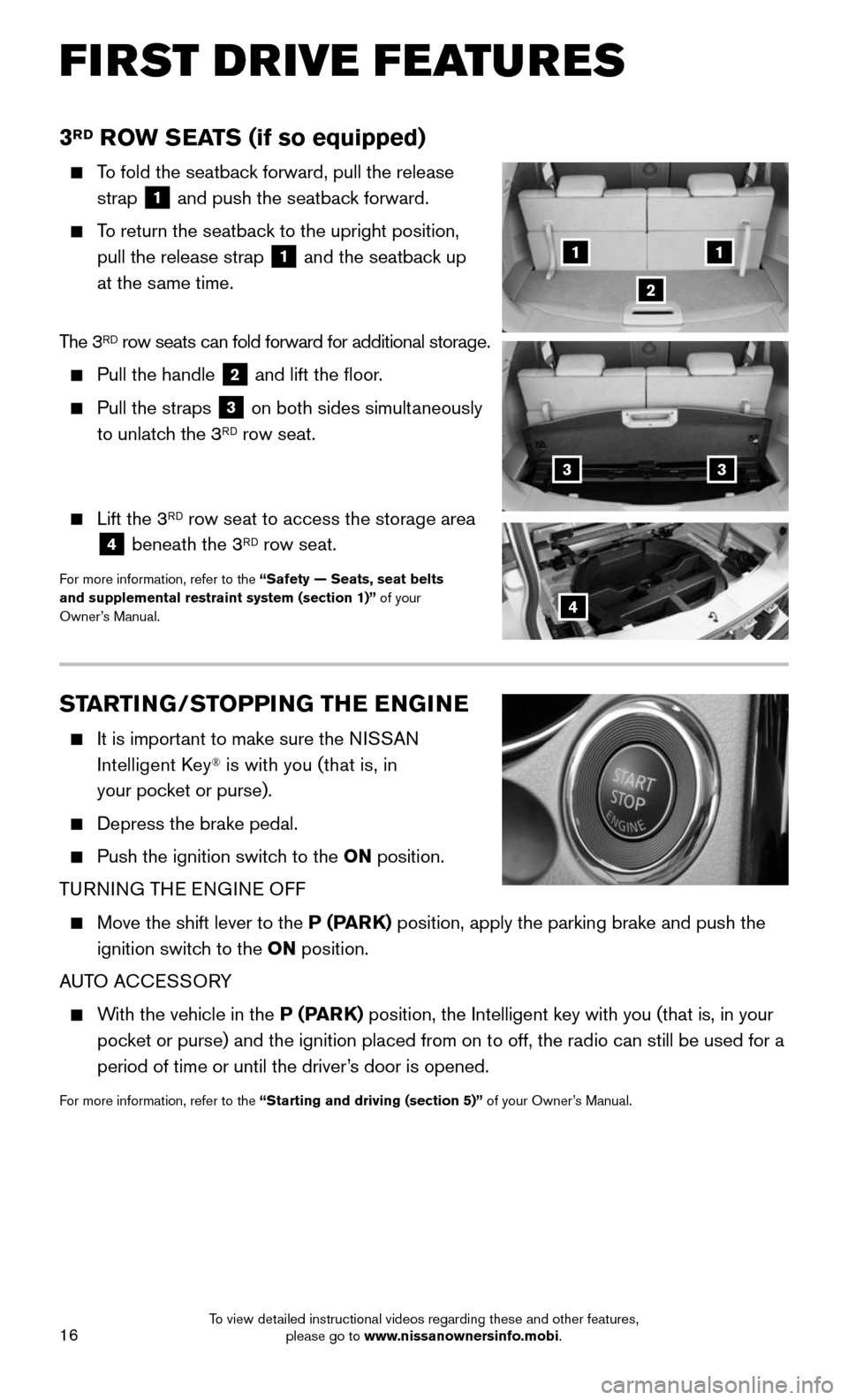NISSAN ROGUE 2016 2.G Quick Reference Guide 16
STARTING/STOPPING THE ENGINE
    It is important to make sure the NISSAN 
Intelligent Key® is with you (that is, in   
your pocket or purse).
  Depress the brake pedal.
  Push the ignition switc h