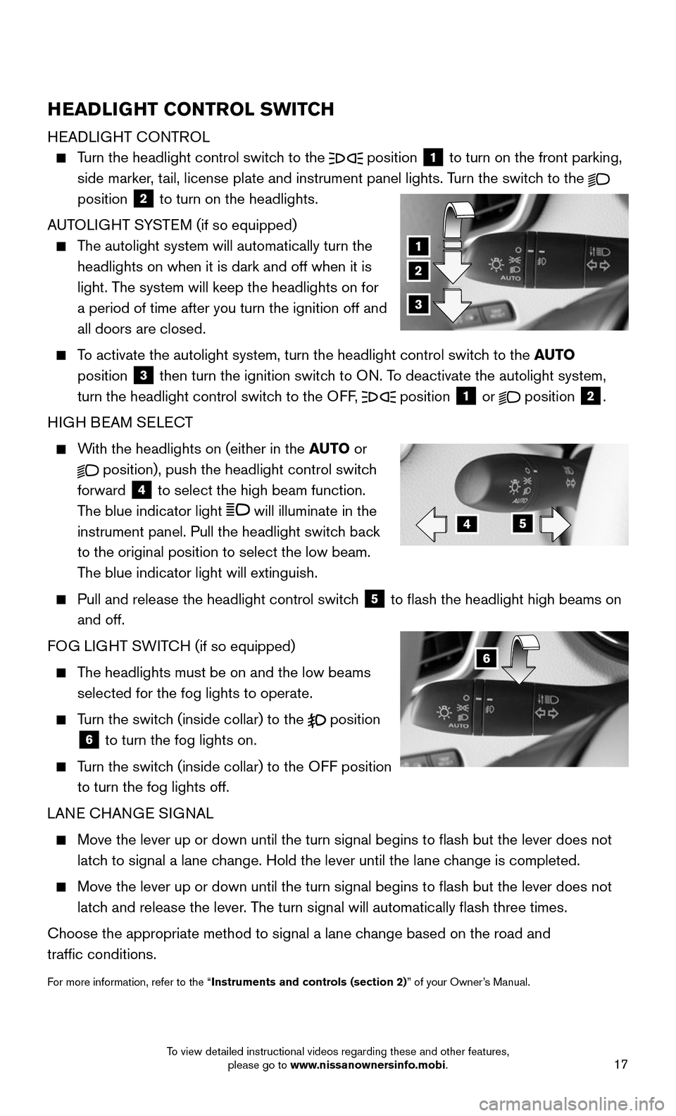 NISSAN ROGUE 2016 2.G Quick Reference Guide 17
HEADLIGHT CONTROL SWITCH
HEADLIGHT CONTROL 
    Turn the headlight control switch to the  position 1 to turn on the front parking, 
side marker, tail, license plate and instrument panel lights. Tur