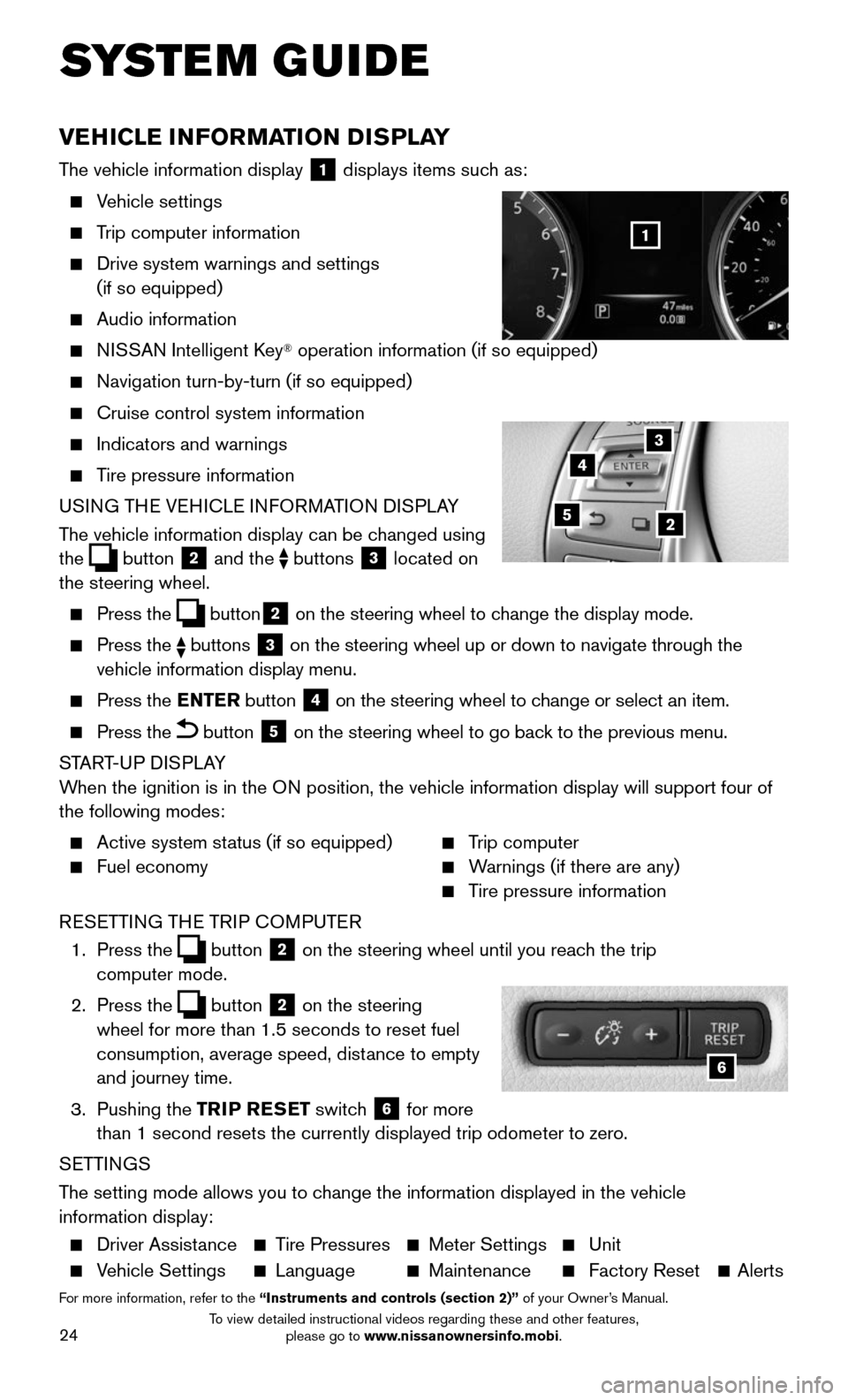 NISSAN ROGUE 2016 2.G Quick Reference Guide 24
SYSTEM GUIDE
VEHICLE INFORMATION DISPLAY
The vehicle information display 1 displays items such as:
  Vehicle settings
  Trip computer information
    Drive system warnings and settings  
(if so equ