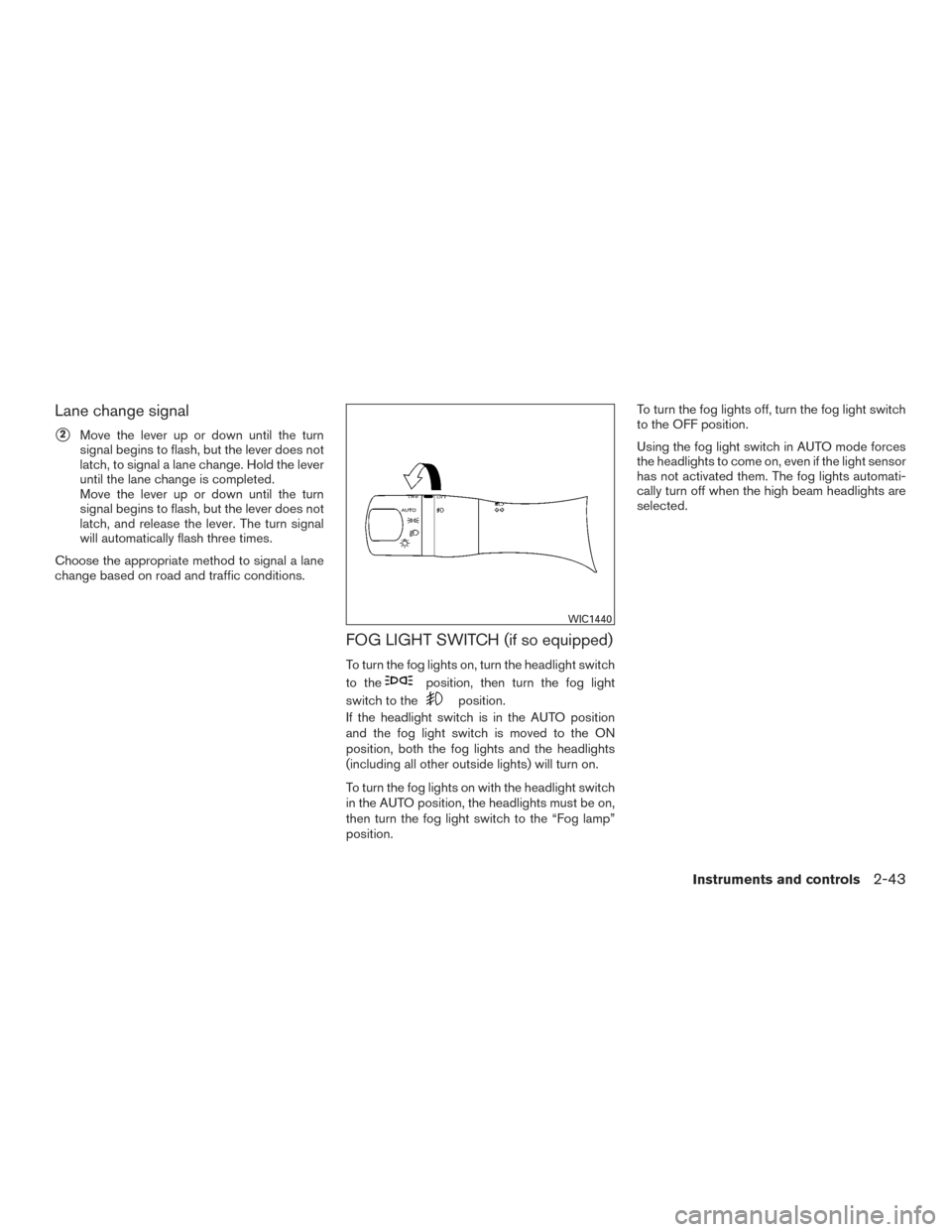 NISSAN SENTRA 2016 B17 / 7.G Owners Manual Lane change signal
2Move the lever up or down until the turn
signal begins to flash, but the lever does not
latch, to signal a lane change. Hold the lever
until the lane change is completed.
Move the