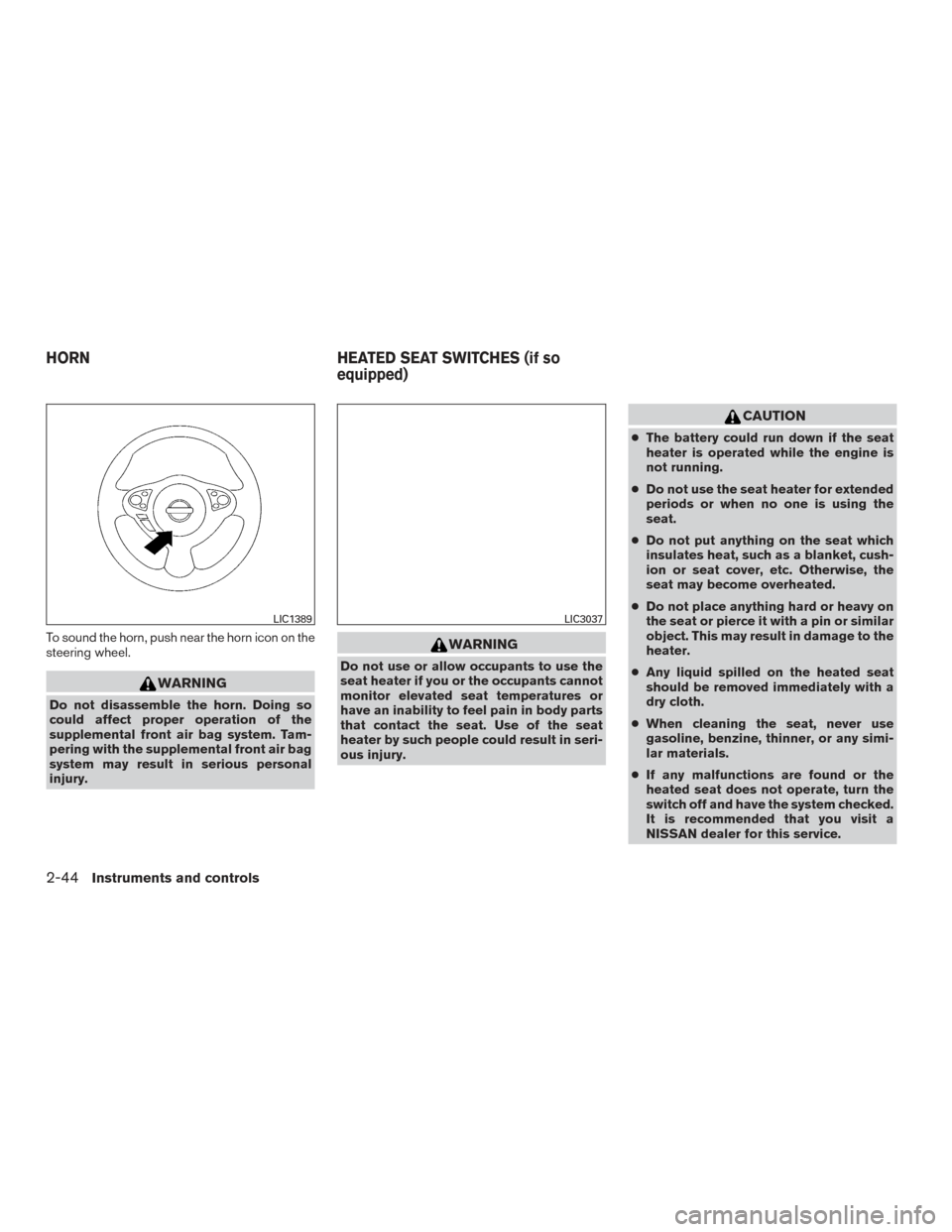 NISSAN SENTRA 2016 B17 / 7.G Owners Manual To sound the horn, push near the horn icon on the
steering wheel.
WARNING
Do not disassemble the horn. Doing so
could affect proper operation of the
supplemental front air bag system. Tam-
pering with