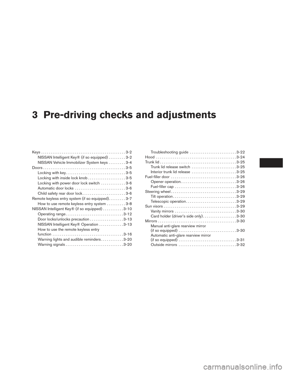 NISSAN SENTRA 2016 B17 / 7.G User Guide 3 Pre-driving checks and adjustments
Keys .............................................3-2NISSAN Intelligent Key® (if so equipped) .........3-2
NISSAN Vehicle Immobilizer System keys .........3-4
Doo