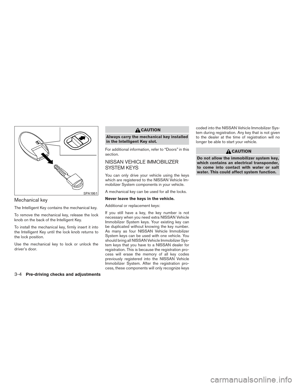 NISSAN SENTRA 2016 B17 / 7.G User Guide Mechanical key
The Intelligent Key contains the mechanical key.
To remove the mechanical key, release the lock
knob on the back of the Intelligent Key.
To install the mechanical key, firmly insert it 