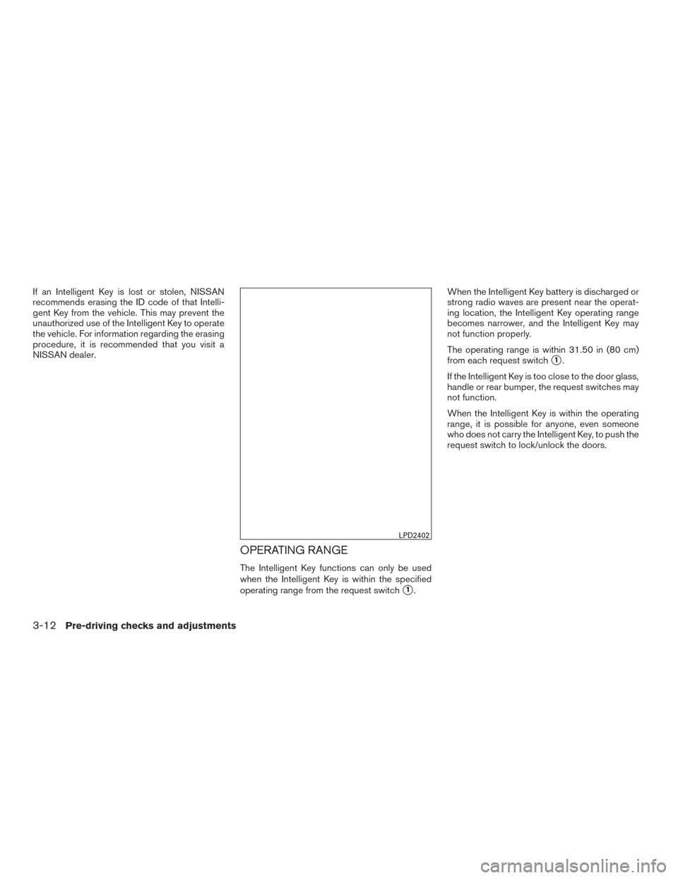 NISSAN SENTRA 2016 B17 / 7.G Owners Manual If an Intelligent Key is lost or stolen, NISSAN
recommends erasing the ID code of that Intelli-
gent Key from the vehicle. This may prevent the
unauthorized use of the Intelligent Key to operate
the v NISSAN SENTRA 2016 B17 / 7.G Owners Manual If an Intelligent Key is lost or stolen, NISSAN
recommends erasing the ID code of that Intelli-
gent Key from the vehicle. This may prevent the
unauthorized use of the Intelligent Key to operate
the v