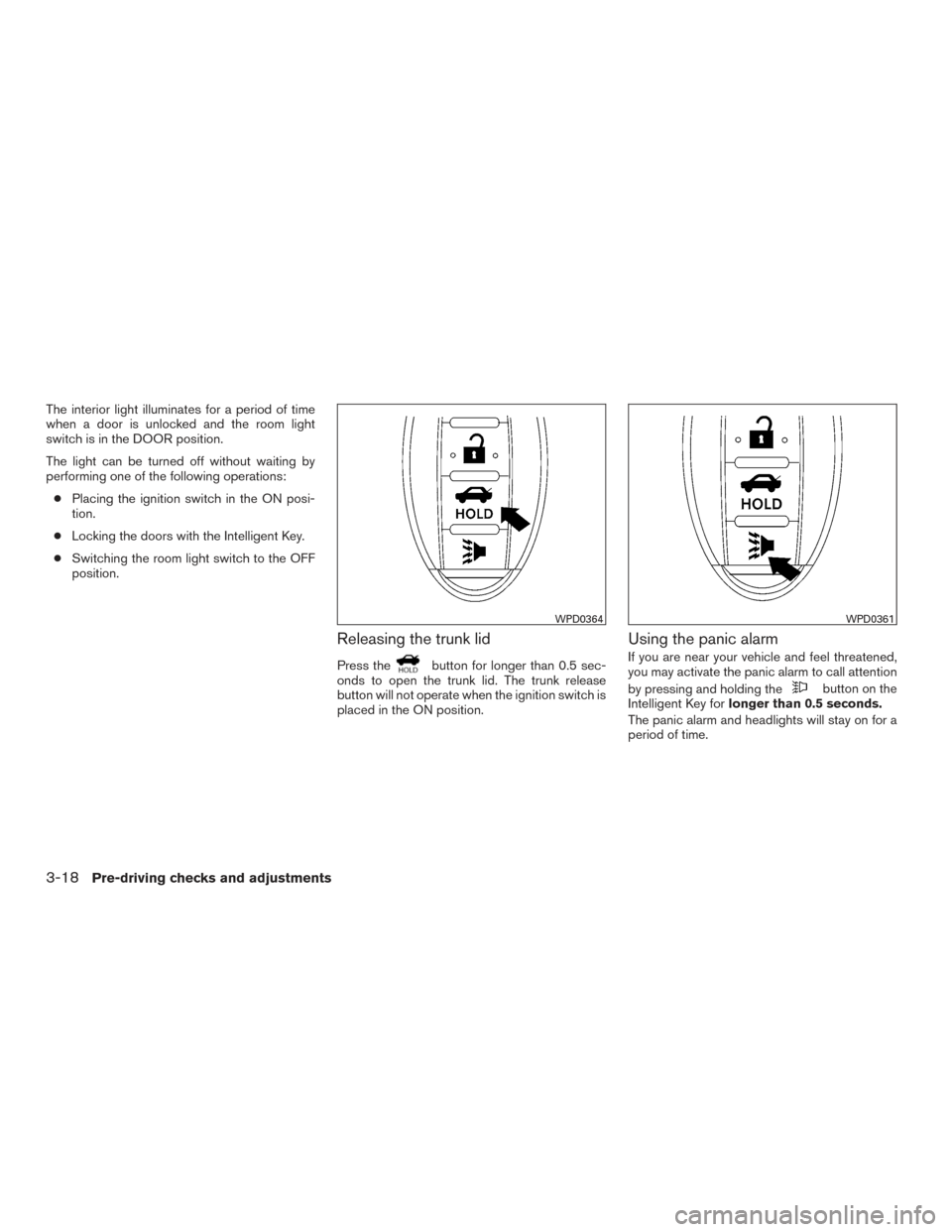 NISSAN SENTRA 2016 B17 / 7.G Owners Manual The interior light illuminates for a period of time
when a door is unlocked and the room light
switch is in the DOOR position.
The light can be turned off without waiting by
performing one of the foll