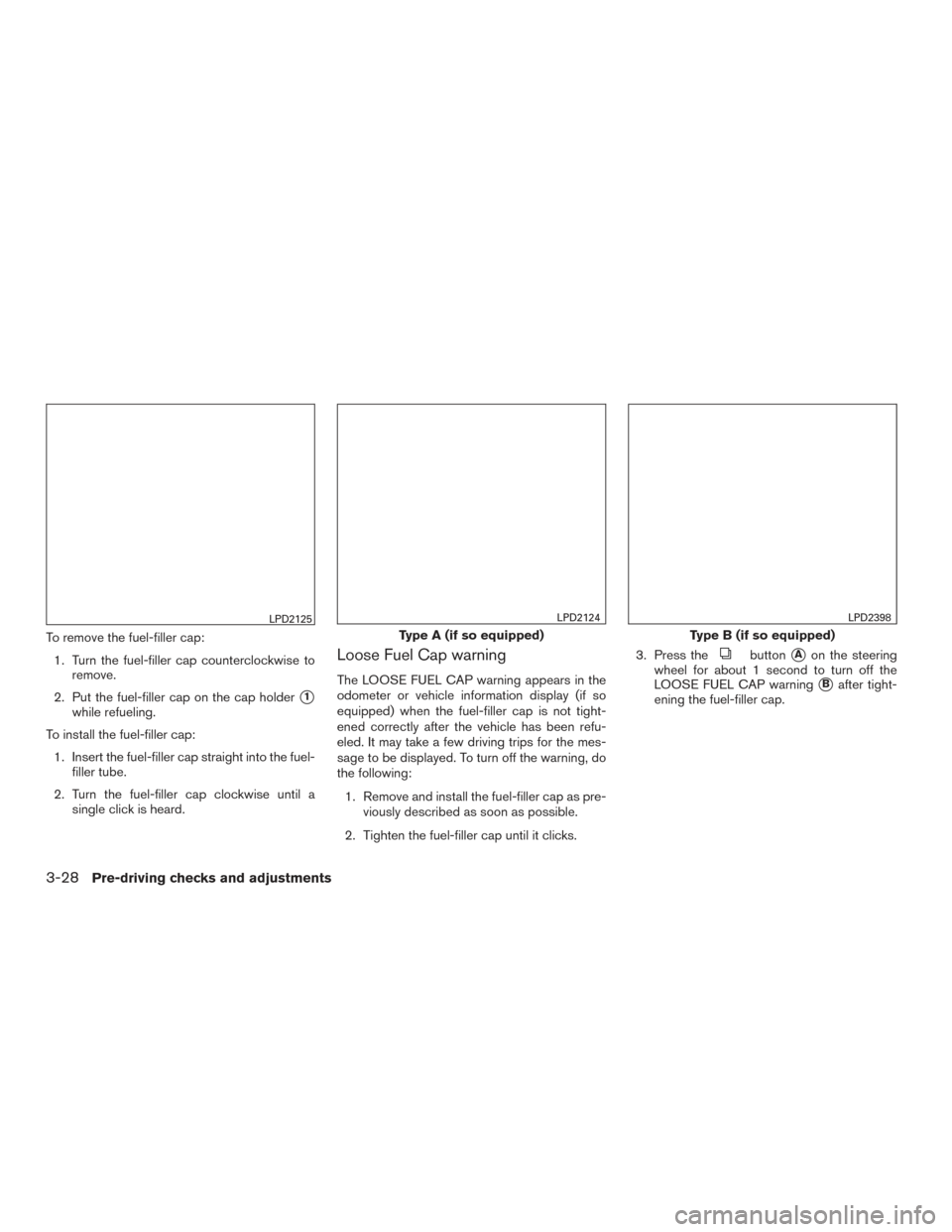 NISSAN SENTRA 2016 B17 / 7.G Owners Manual To remove the fuel-filler cap:1. Turn the fuel-filler cap counterclockwise to remove.
2. Put the fuel-filler cap on the cap holder
1
while refueling.
To install the fuel-filler cap: 1. Insert the fue