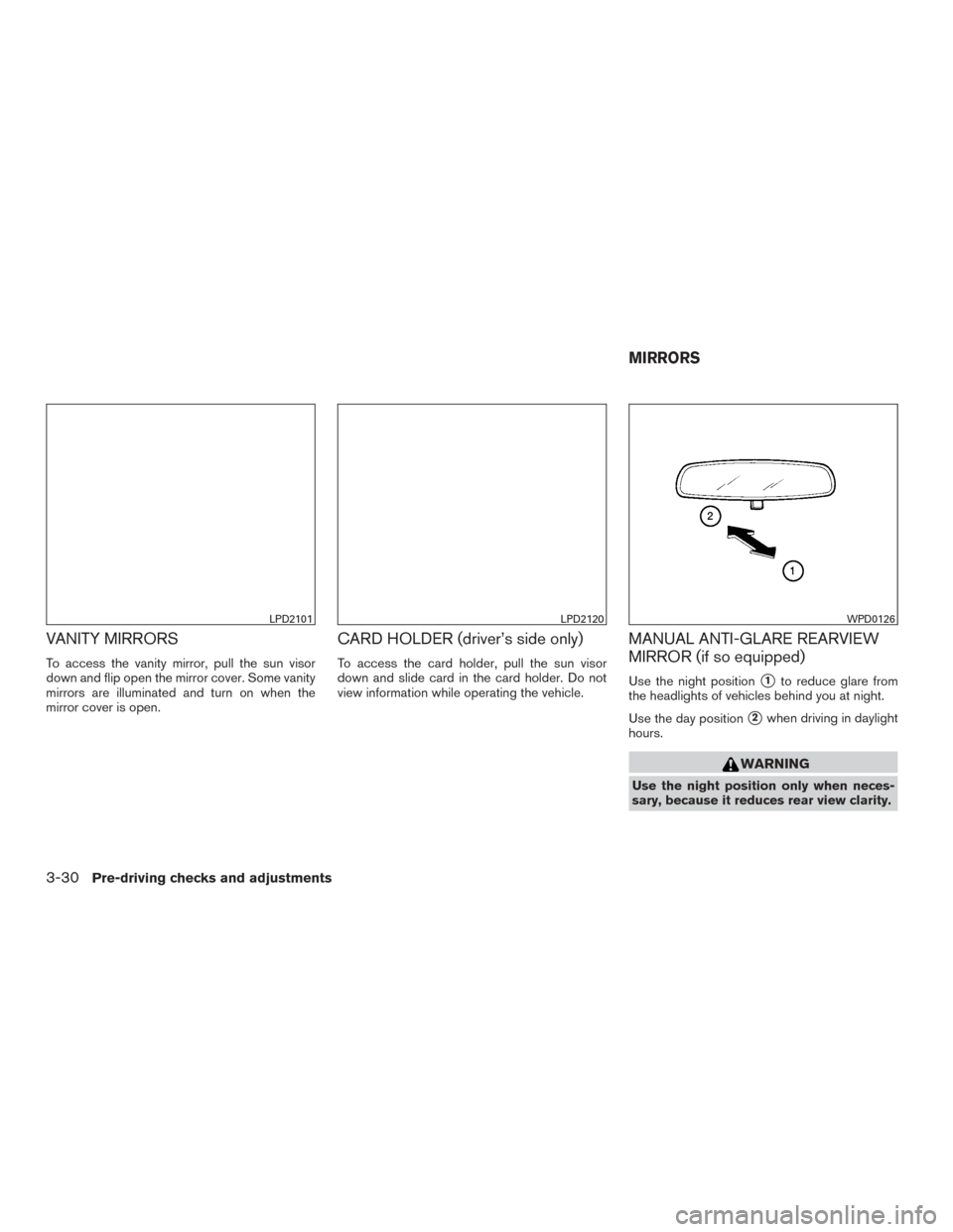 NISSAN SENTRA 2016 B17 / 7.G Owners Guide VANITY MIRRORS
To access the vanity mirror, pull the sun visor
down and flip open the mirror cover. Some vanity
mirrors are illuminated and turn on when the
mirror cover is open.
CARD HOLDER (driver�