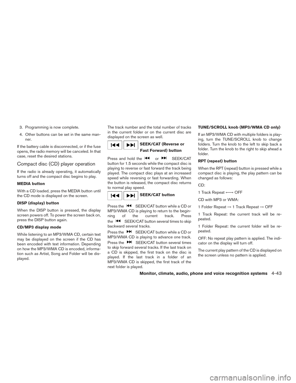 NISSAN SENTRA 2016 B17 / 7.G Owners Manual 3. Programming is now complete.
4. Other buttons can be set in the same man-ner.
If the battery cable is disconnected, or if the fuse
opens, the radio memory will be canceled. In that
case, reset the NISSAN SENTRA 2016 B17 / 7.G Owners Manual 3. Programming is now complete.
4. Other buttons can be set in the same man-ner.
If the battery cable is disconnected, or if the fuse
opens, the radio memory will be canceled. In that
case, reset the
