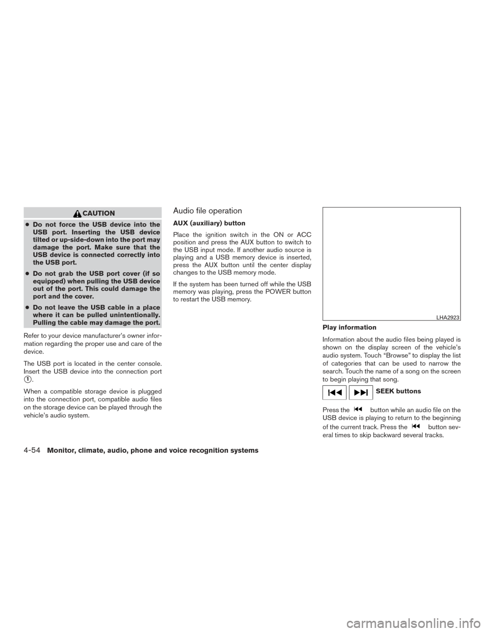 NISSAN SENTRA 2016 B17 / 7.G User Guide CAUTION
●Do not force the USB device into the
USB port. Inserting the USB device
tilted or up-side-down into the port may
damage the port. Make sure that the
USB device is connected correctly into
t