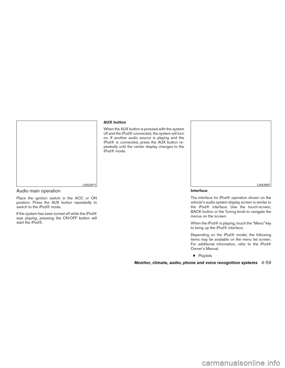 NISSAN SENTRA 2016 B17 / 7.G Owners Manual Audio main operation
Place the ignition switch in the ACC or ON
position. Press the AUX button repeatedly to
switch to the iPod® mode.
If the system has been turned off while the iPod®
was playing, NISSAN SENTRA 2016 B17 / 7.G Owners Manual Audio main operation
Place the ignition switch in the ACC or ON
position. Press the AUX button repeatedly to
switch to the iPod® mode.
If the system has been turned off while the iPod®
was playing,