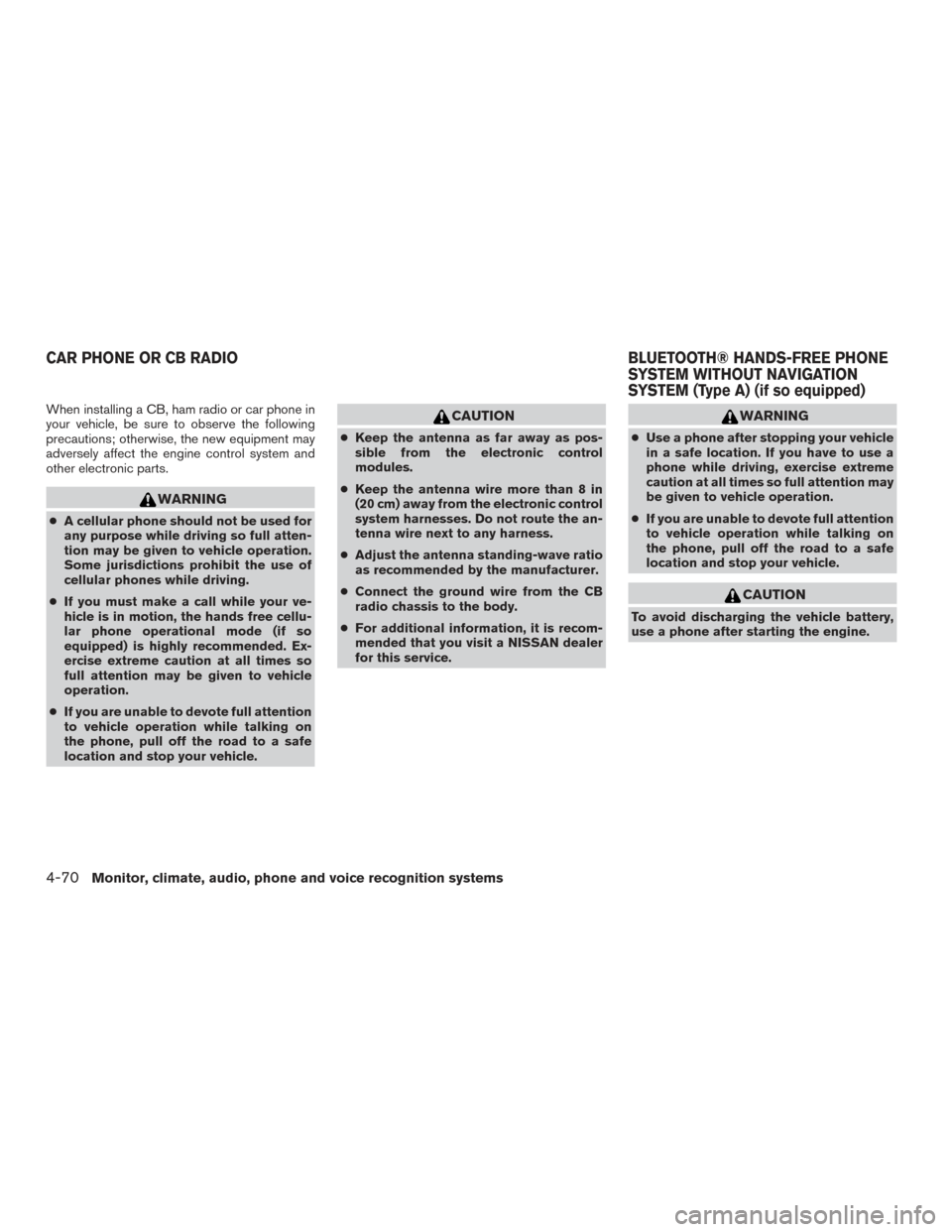 NISSAN SENTRA 2016 B17 / 7.G Owners Manual When installing a CB, ham radio or car phone in
your vehicle, be sure to observe the following
precautions; otherwise, the new equipment may
adversely affect the engine control system and
other electr NISSAN SENTRA 2016 B17 / 7.G Owners Manual When installing a CB, ham radio or car phone in
your vehicle, be sure to observe the following
precautions; otherwise, the new equipment may
adversely affect the engine control system and
other electr