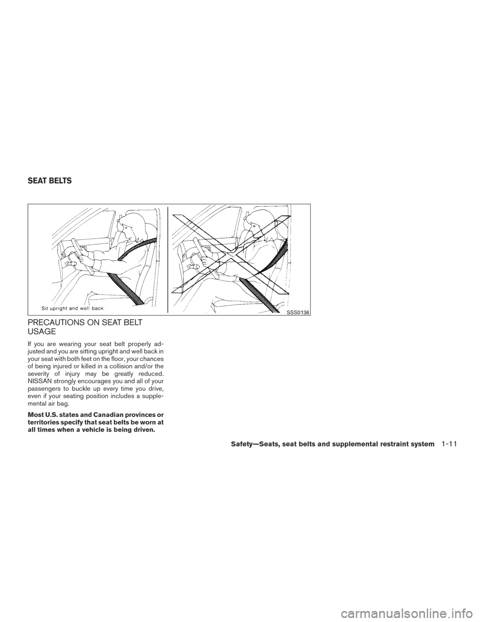 NISSAN SENTRA 2016 B17 / 7.G User Guide PRECAUTIONS ON SEAT BELT
USAGE
If you are wearing your seat belt properly ad-
justed and you are sitting upright and well back in
your seat with both feet on the floor, your chances
of being injured o