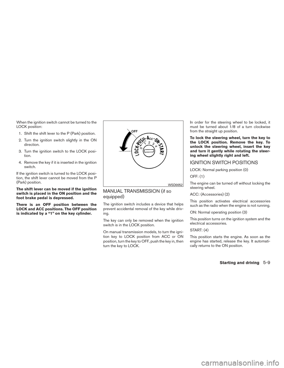 NISSAN SENTRA 2016 B17 / 7.G Owners Manual When the ignition switch cannot be turned to the
LOCK position:1. Shift the shift lever to the P (Park) position.
2. Turn the ignition switch slightly in the ON direction.
3. Turn the ignition switch NISSAN SENTRA 2016 B17 / 7.G Owners Manual When the ignition switch cannot be turned to the
LOCK position:1. Shift the shift lever to the P (Park) position.
2. Turn the ignition switch slightly in the ON direction.
3. Turn the ignition switch