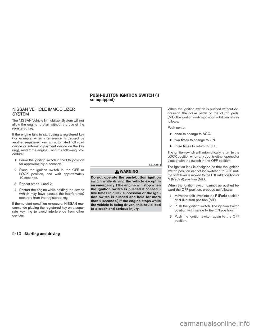 NISSAN SENTRA 2016 B17 / 7.G Owners Manual NISSAN VEHICLE IMMOBILIZER
SYSTEM
The NISSAN Vehicle Immobilizer System will not
allow the engine to start without the use of the
registered key.
If the engine fails to start using a registered key
(f NISSAN SENTRA 2016 B17 / 7.G Owners Manual NISSAN VEHICLE IMMOBILIZER
SYSTEM
The NISSAN Vehicle Immobilizer System will not
allow the engine to start without the use of the
registered key.
If the engine fails to start using a registered key
(f