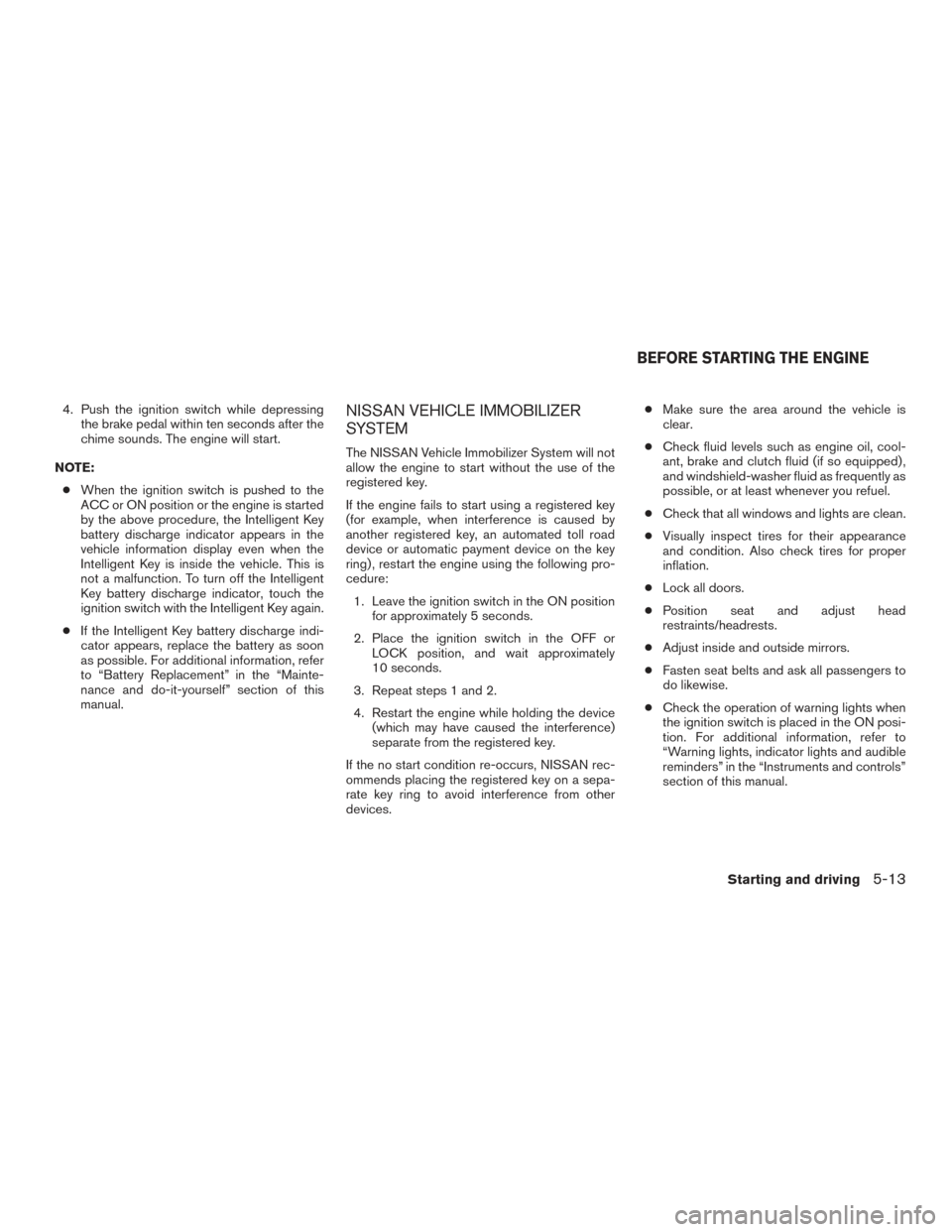 NISSAN SENTRA 2016 B17 / 7.G User Guide 4. Push the ignition switch while depressingthe brake pedal within ten seconds after the
chime sounds. The engine will start.
NOTE: ● When the ignition switch is pushed to the
ACC or ON position or 