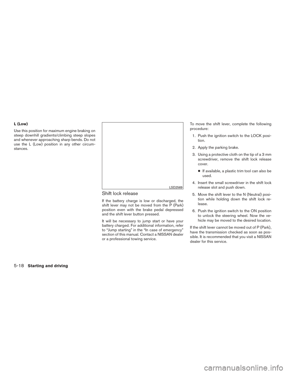 NISSAN SENTRA 2016 B17 / 7.G Owners Manual L (Low)
Use this position for maximum engine braking on
steep downhill gradients/climbing steep slopes
and whenever approaching sharp bends. Do not
use the L (Low) position in any other circum-
stance