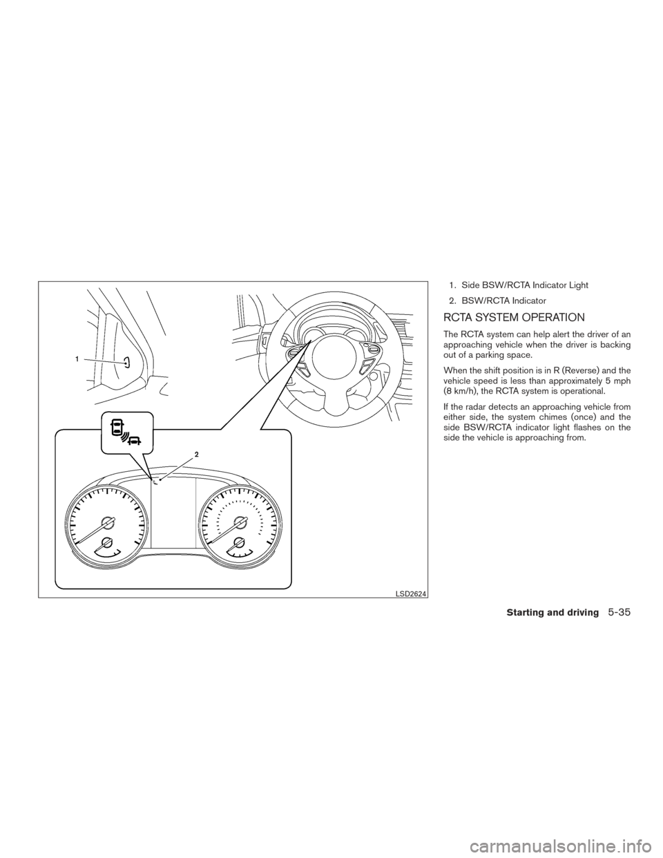 NISSAN SENTRA 2016 B17 / 7.G Owners Manual 1. Side BSW/RCTA Indicator Light
2. BSW/RCTA Indicator
RCTA SYSTEM OPERATION
The RCTA system can help alert the driver of an
approaching vehicle when the driver is backing
out of a parking space.
When