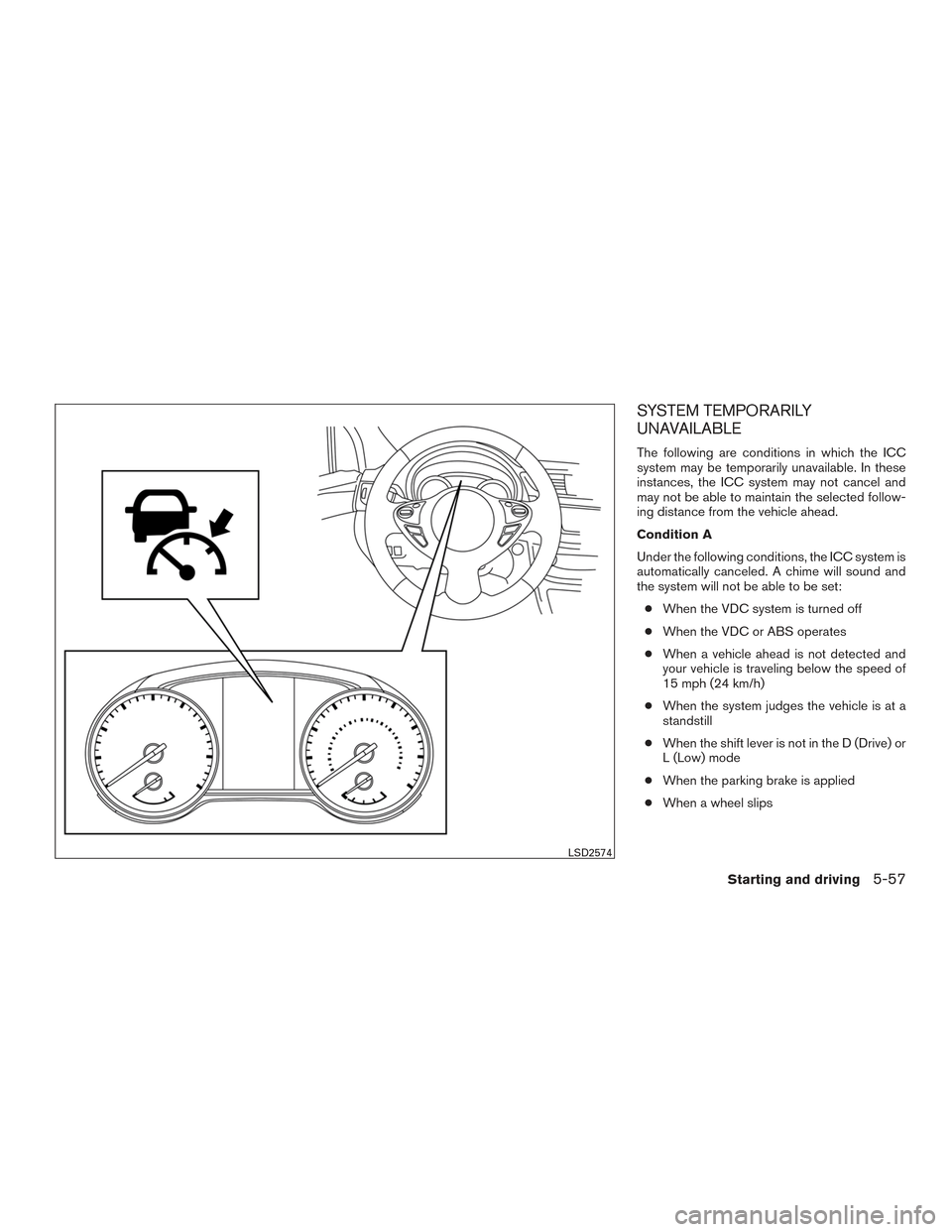 NISSAN SENTRA 2016 B17 / 7.G Owners Manual SYSTEM TEMPORARILY
UNAVAILABLE
The following are conditions in which the ICC
system may be temporarily unavailable. In these
instances, the ICC system may not cancel and
may not be able to maintain th