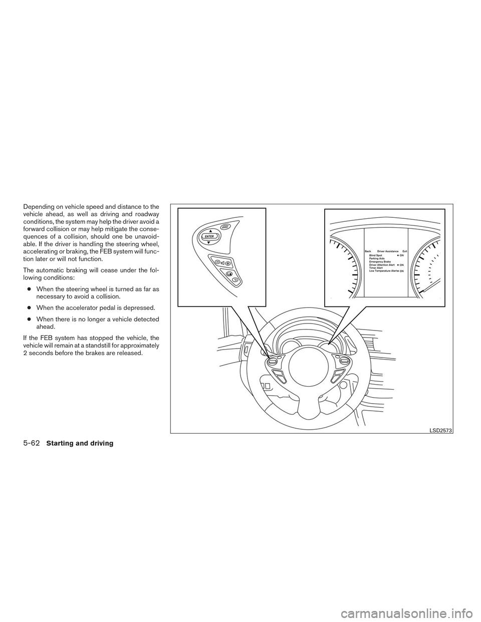 NISSAN SENTRA 2016 B17 / 7.G Service Manual Depending on vehicle speed and distance to the
vehicle ahead, as well as driving and roadway
conditions, the system may help the driver avoid a
forward collision or may help mitigate the conse-
quence