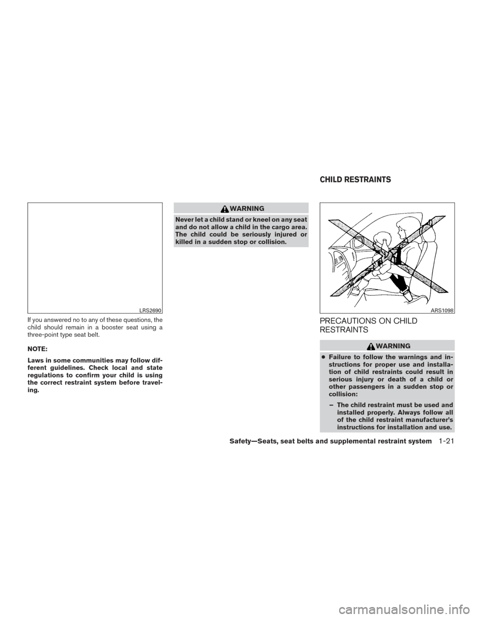 NISSAN SENTRA 2016 B17 / 7.G Owners Manual If you answered no to any of these questions, the
child should remain in a booster seat using a
three-point type seat belt.
NOTE:
Laws in some communities may follow dif-
ferent guidelines. Check loca