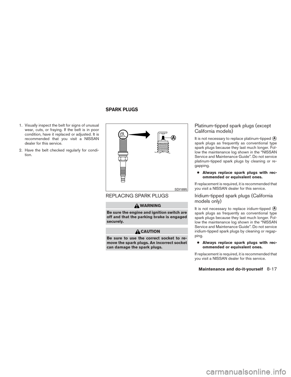 NISSAN SENTRA 2016 B17 / 7.G Service Manual 1. Visually inspect the belt for signs of unusualwear, cuts, or fraying. If the belt is in poor
condition, have it replaced or adjusted. It is
recommended that you visit a NISSAN
dealer for this servi