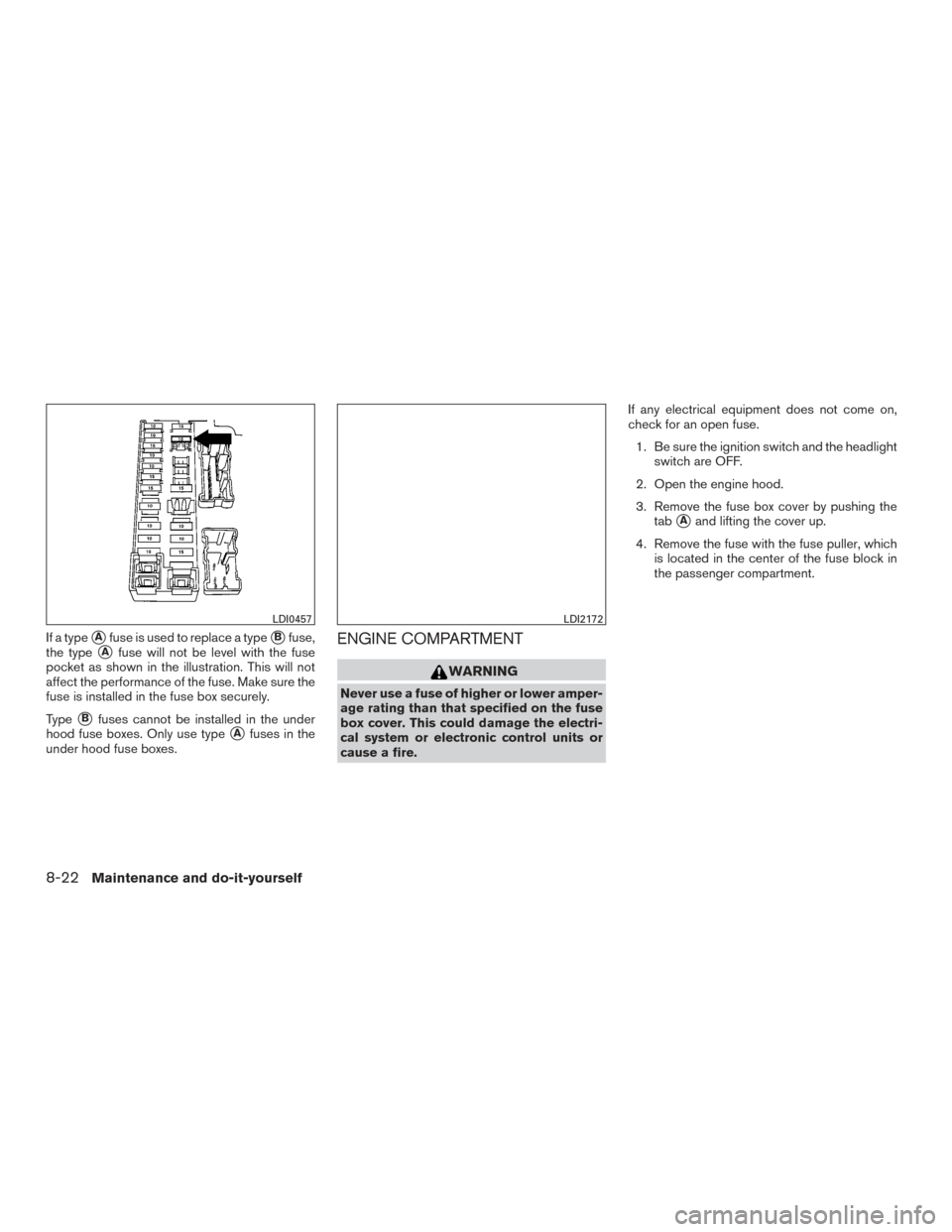 NISSAN SENTRA 2016 B17 / 7.G Owners Guide If a typeAfuse is used to replace a typeBfuse,
the type
Afuse will not be level with the fuse
pocket as shown in the illustration. This will not
affect the performance of the fuse. Make sure the
fu