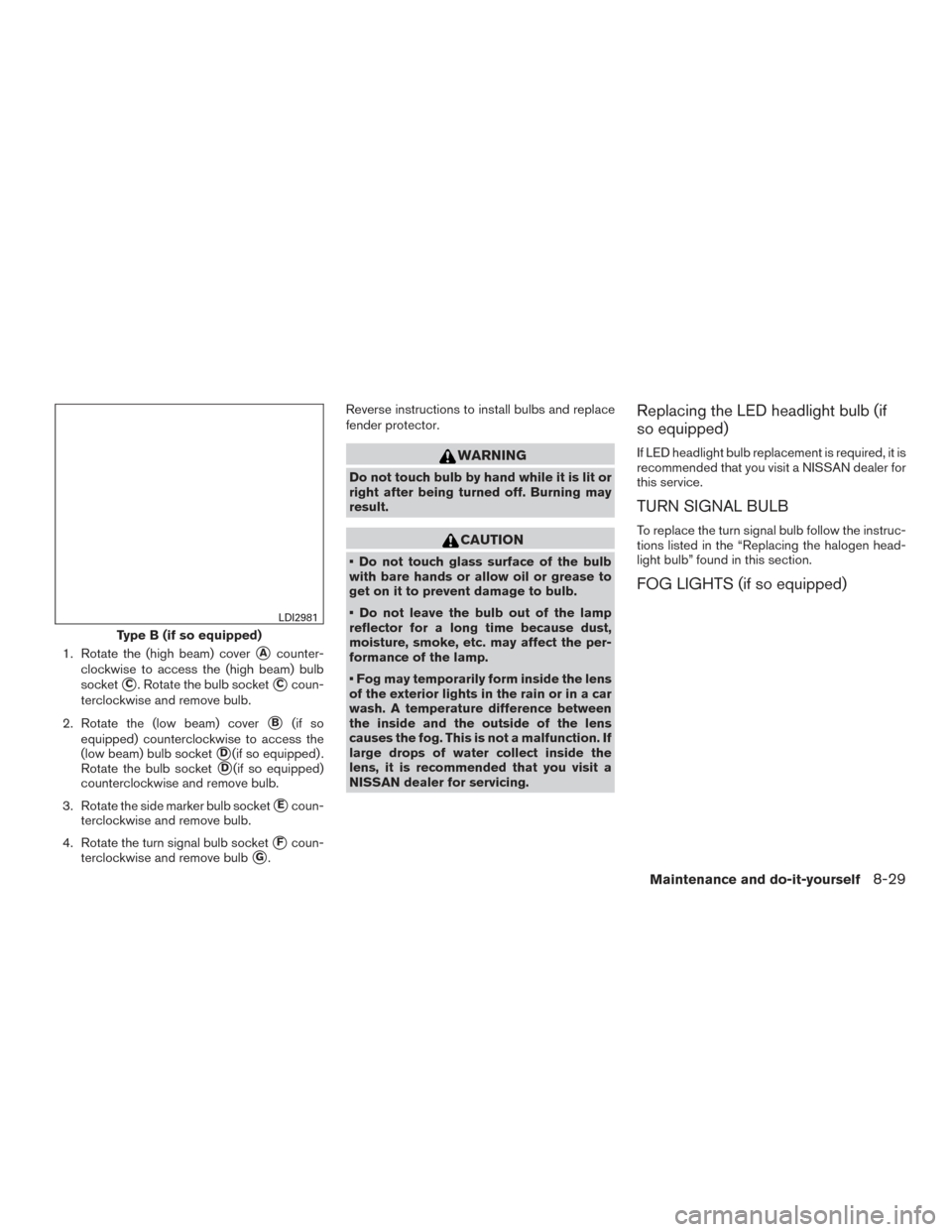 NISSAN SENTRA 2016 B17 / 7.G User Guide 1. Rotate the (high beam) coverAcounter-
clockwise to access the (high beam) bulb
socket
C. Rotate the bulb socketCcoun-
terclockwise and remove bulb.
2. Rotate the (low beam) cover
B(if so
equipp