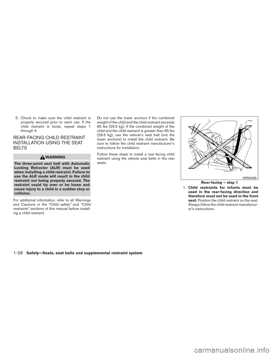 NISSAN SENTRA 2016 B17 / 7.G Service Manual 5. Check to make sure the child restraint isproperly secured prior to each use. If the
child restraint is loose, repeat steps 1
through 4.
REAR-FACING CHILD RESTRAINT
INSTALLATION USING THE SEAT
BELTS