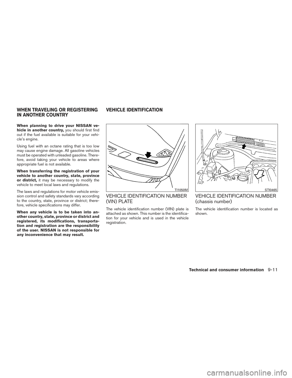 NISSAN SENTRA 2016 B17 / 7.G Owners Manual When planning to drive your NISSAN ve-
hicle in another country,you should first find
out if the fuel available is suitable for your vehi-
cle’s engine.
Using fuel with an octane rating that is too 